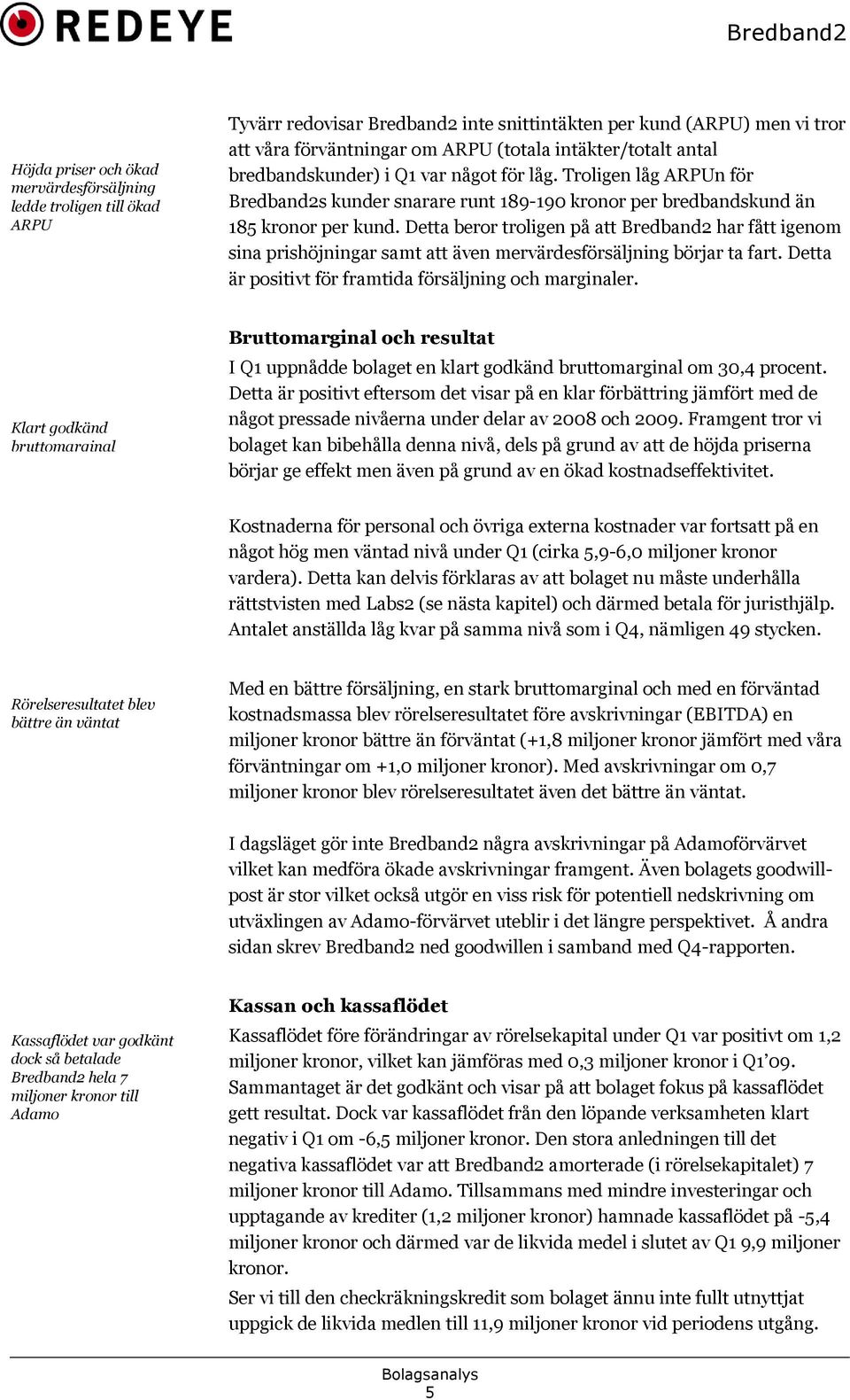 Detta beror troligen på att Bredband2 har fått igenom sina prishöjningar samt att även mervärdesförsäljning börjar ta fart. Detta är positivt för framtida försäljning och marginaler.