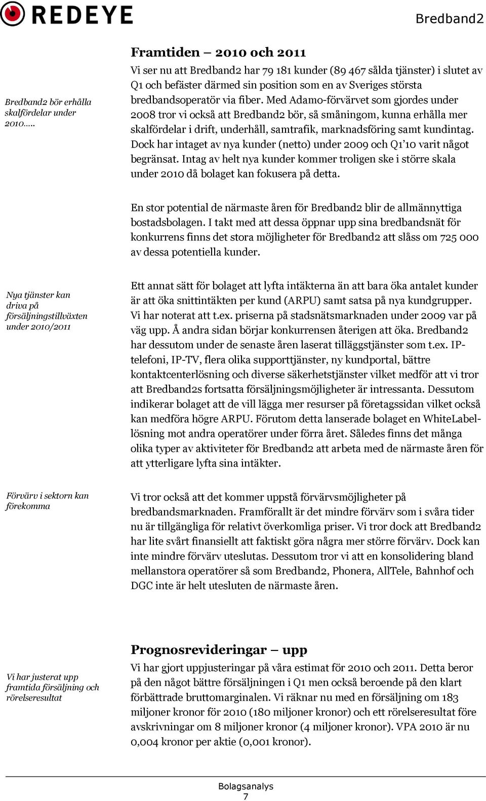 Med Adamo-förvärvet som gjordes under 2008 tror vi också att Bredband2 bör, så småningom, kunna erhålla mer skalfördelar i drift, underhåll, samtrafik, marknadsföring samt kundintag.