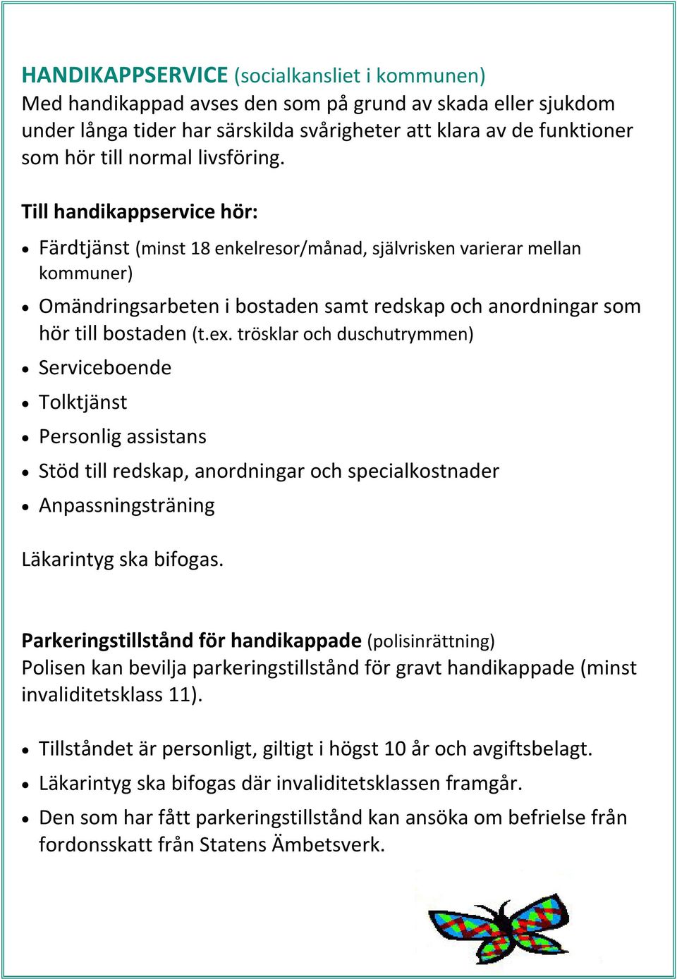 ex. trösklar och duschutrymmen) Serviceboende Tolktjänst Personlig assistans Stöd till redskap, anordningar och specialkostnader Anpassningsträning Läkarintyg ska bifogas.