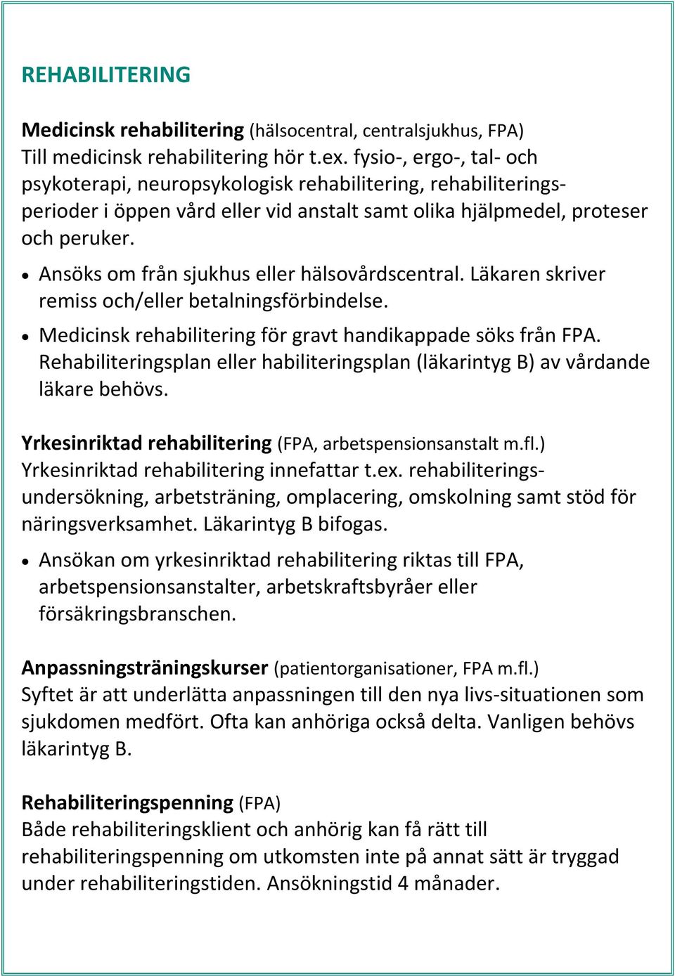 Ansöks om från sjukhus eller hälsovårdscentral. Läkaren skriver remiss och/eller betalningsförbindelse. Medicinsk rehabilitering för gravt handikappade söks från FPA.