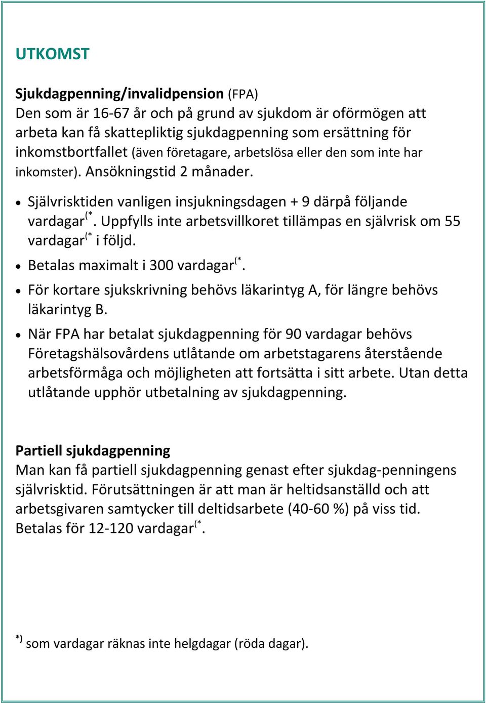 Uppfylls inte arbetsvillkoret tillämpas en självrisk om 55 vardagar (* i följd. Betalas maximalt i 300 vardagar (*. För kortare sjukskrivning behövs läkarintyg A, för längre behövs läkarintyg B.