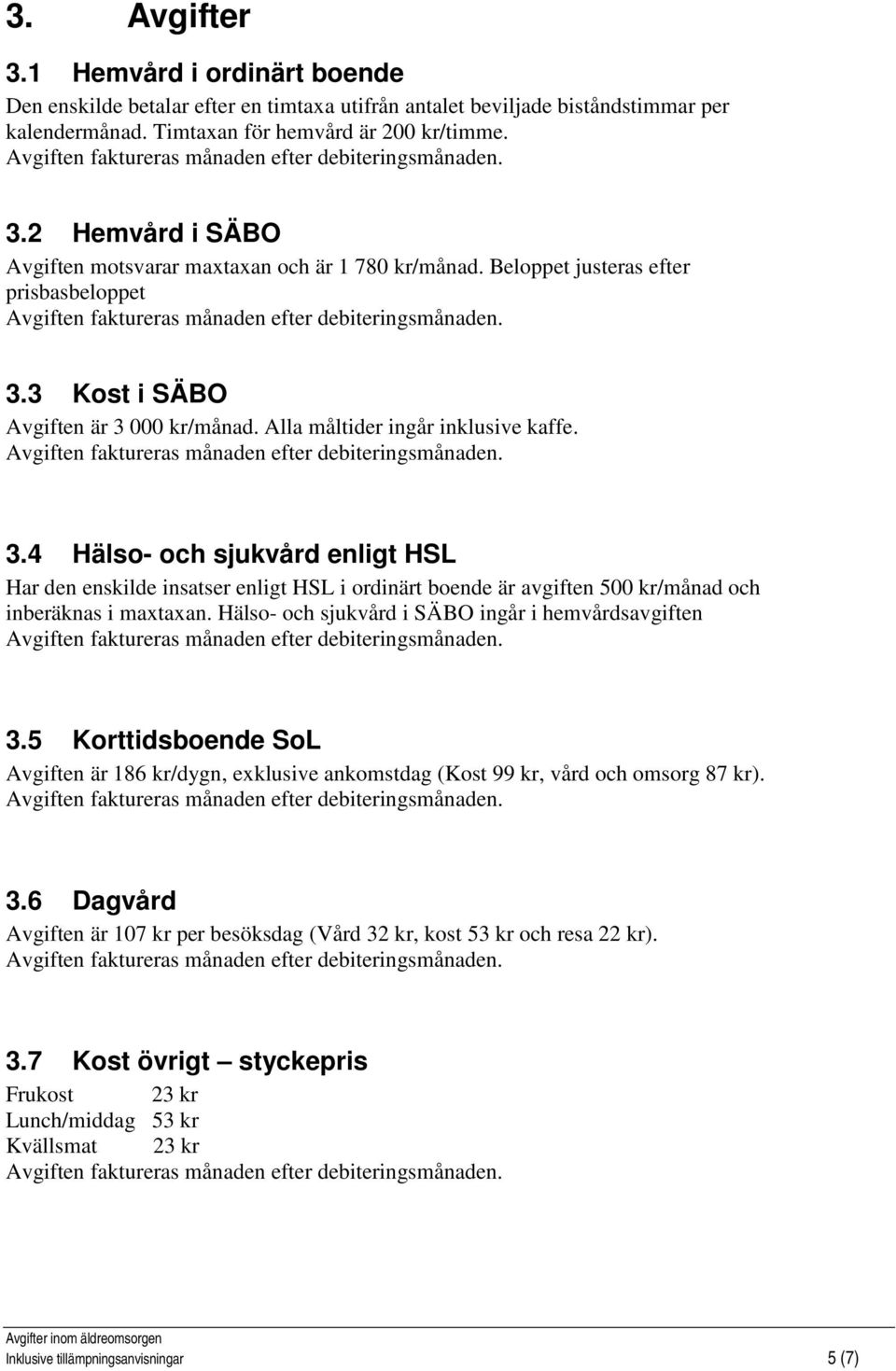 Hälso- och sjukvård i SÄBO ingår i hemvårdsavgiften 3.5 Korttidsboende SoL Avgiften är 186 kr/dygn, exklusive ankomstdag (Kost 99 kr, vård och omsorg 87 kr). 3.6 Dagvård Avgiften är 107 kr per besöksdag (Vård 32 kr, kost 53 kr och resa 22 kr).