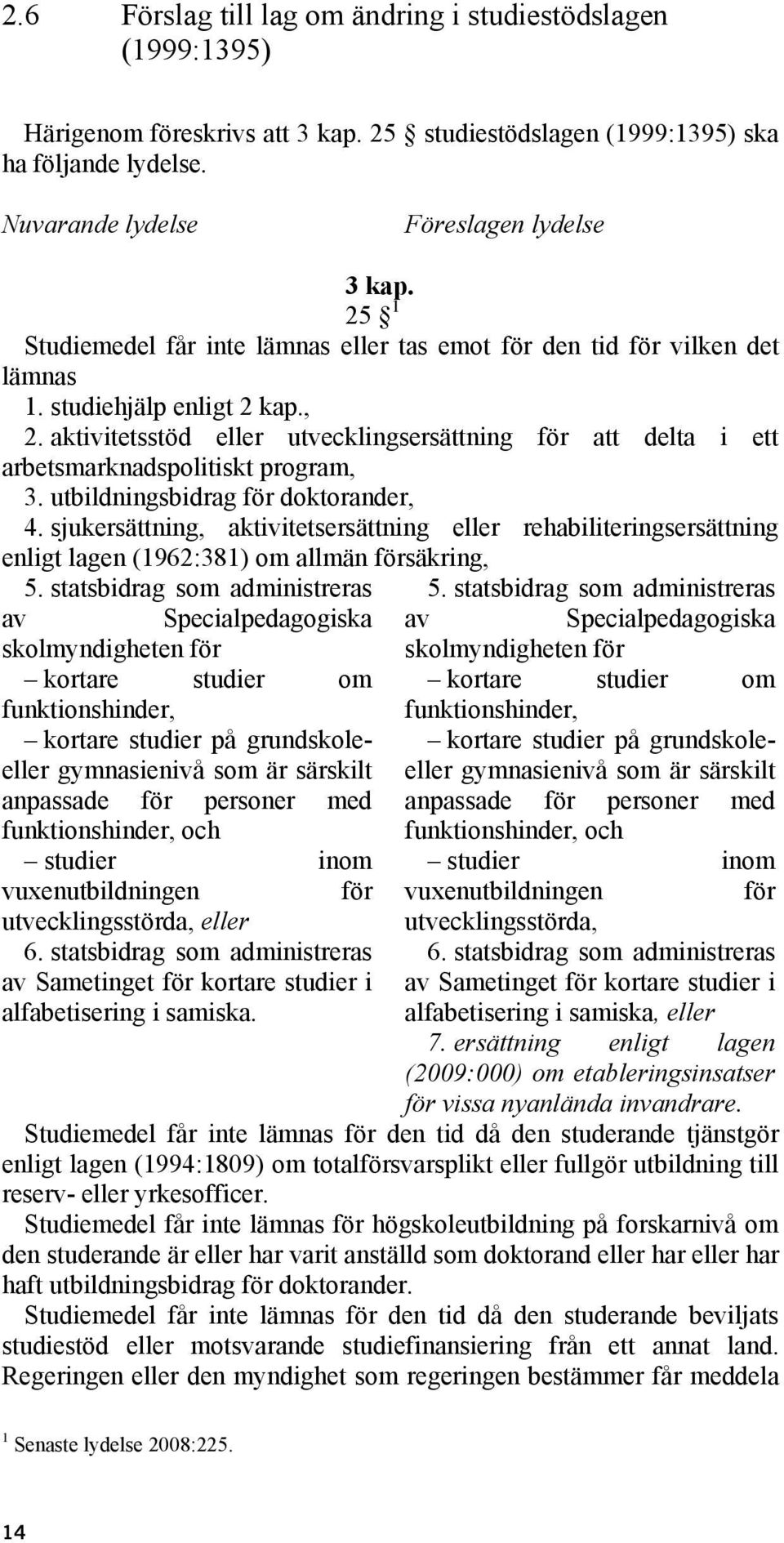 aktivitetsstöd eller utvecklingsersättning för att delta i ett arbetsmarknadspolitiskt program, 3. utbildningsbidrag för doktorander, 4.