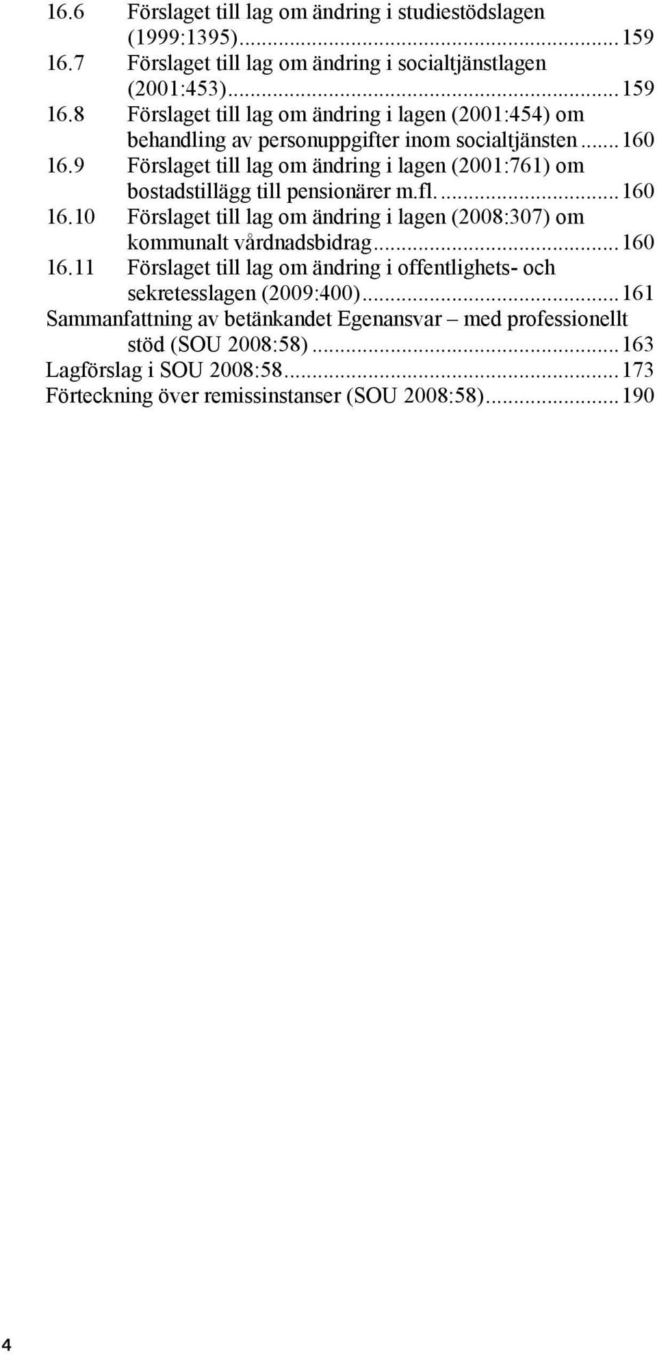 ..160 16.9 Förslaget till lag om ändring i lagen (2001:761) om bostadstillägg till pensionärer m.fl...160 16.10 Förslaget till lag om ändring i lagen (2008:307) om kommunalt vårdnadsbidrag.