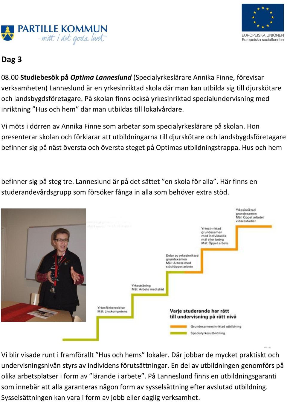 På skolan finns också yrkesinriktad specialundervisning med inriktning Hus och hem där man utbildas till lokalvårdare. Vi möts i dörren av Annika Finne som arbetar som specialyrkeslärare på skolan.