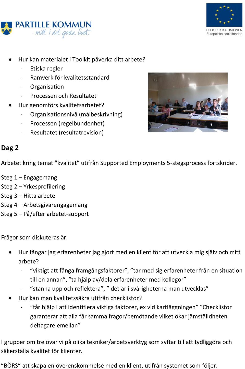 Steg 1 Engagemang Steg 2 Yrkesprofilering Steg 3 Hitta arbete Steg 4 Arbetsgivarengagemang Steg 5 På/efter arbetet-support Frågor som diskuteras är: Hur fångar jag erfarenheter jag gjort med en