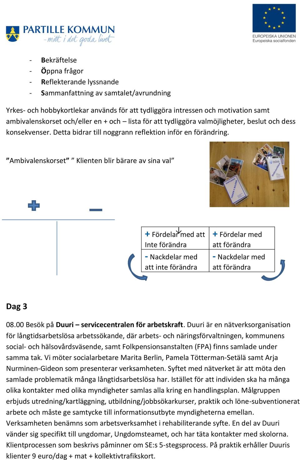 Ambivalenskorset Klienten blir bärare av sina val + Fördelar med att Inte förändra - Nackdelar med att inte förändra + Fördelar med att förändra - Nackdelar med att förändra Dag 3 08.