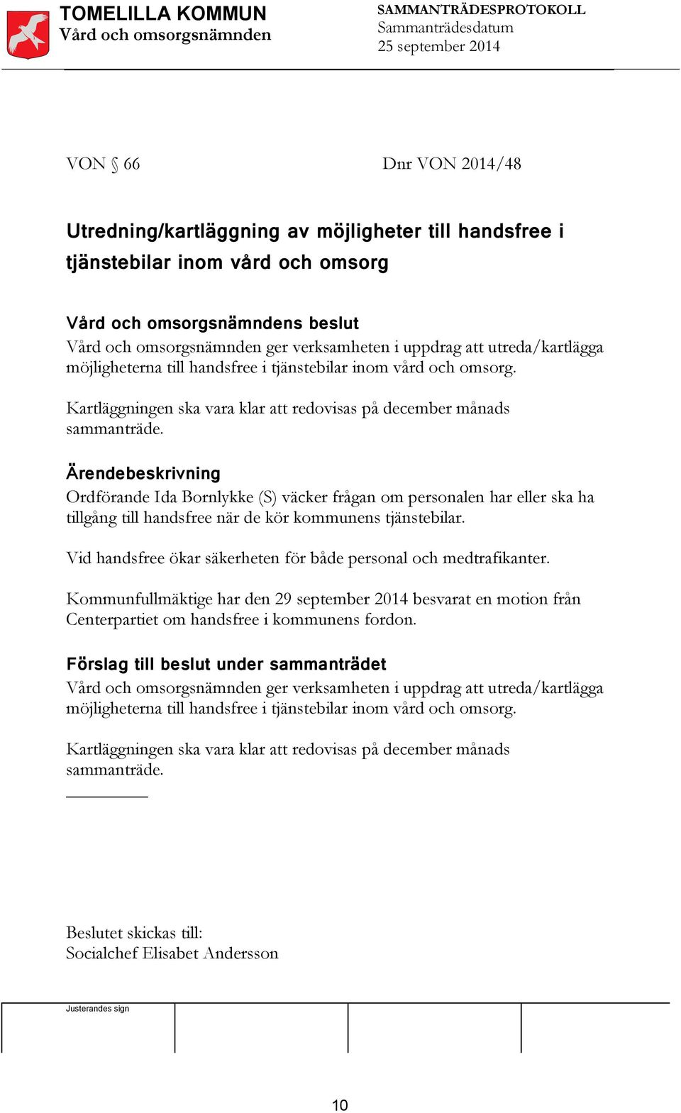 Ordförande Ida Bornlykke (S) väcker frågan om personalen har eller ska ha tillgång till handsfree när de kör kommunens tjänstebilar. Vid handsfree ökar säkerheten för både personal och medtrafikanter.