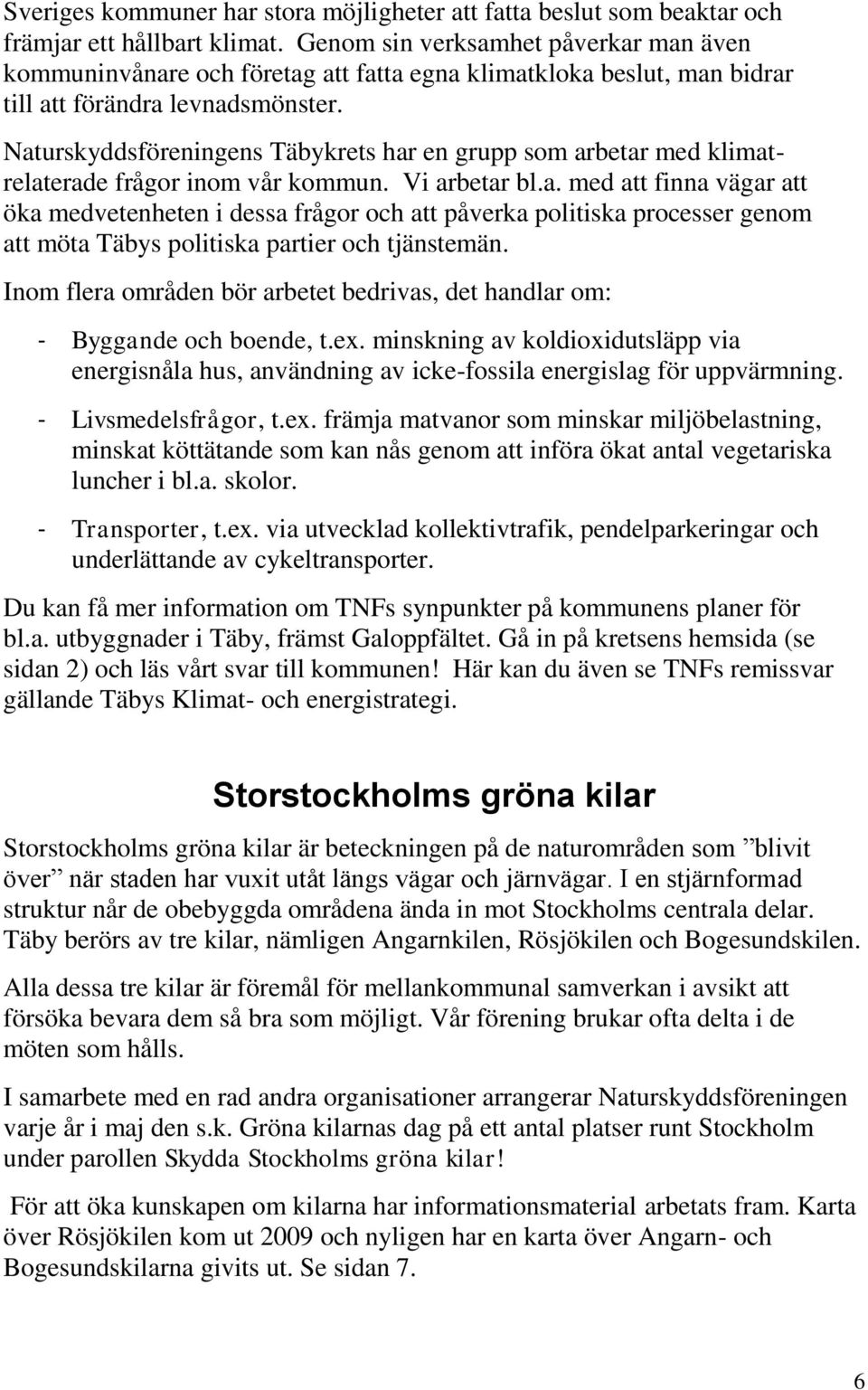 Naturskyddsföreningens Täbykrets har en grupp som arbetar med klimatrelaterade frågor inom vår kommun. Vi arbetar bl.a. med att finna vägar att öka medvetenheten i dessa frågor och att påverka politiska processer genom att möta Täbys politiska partier och tjänstemän.