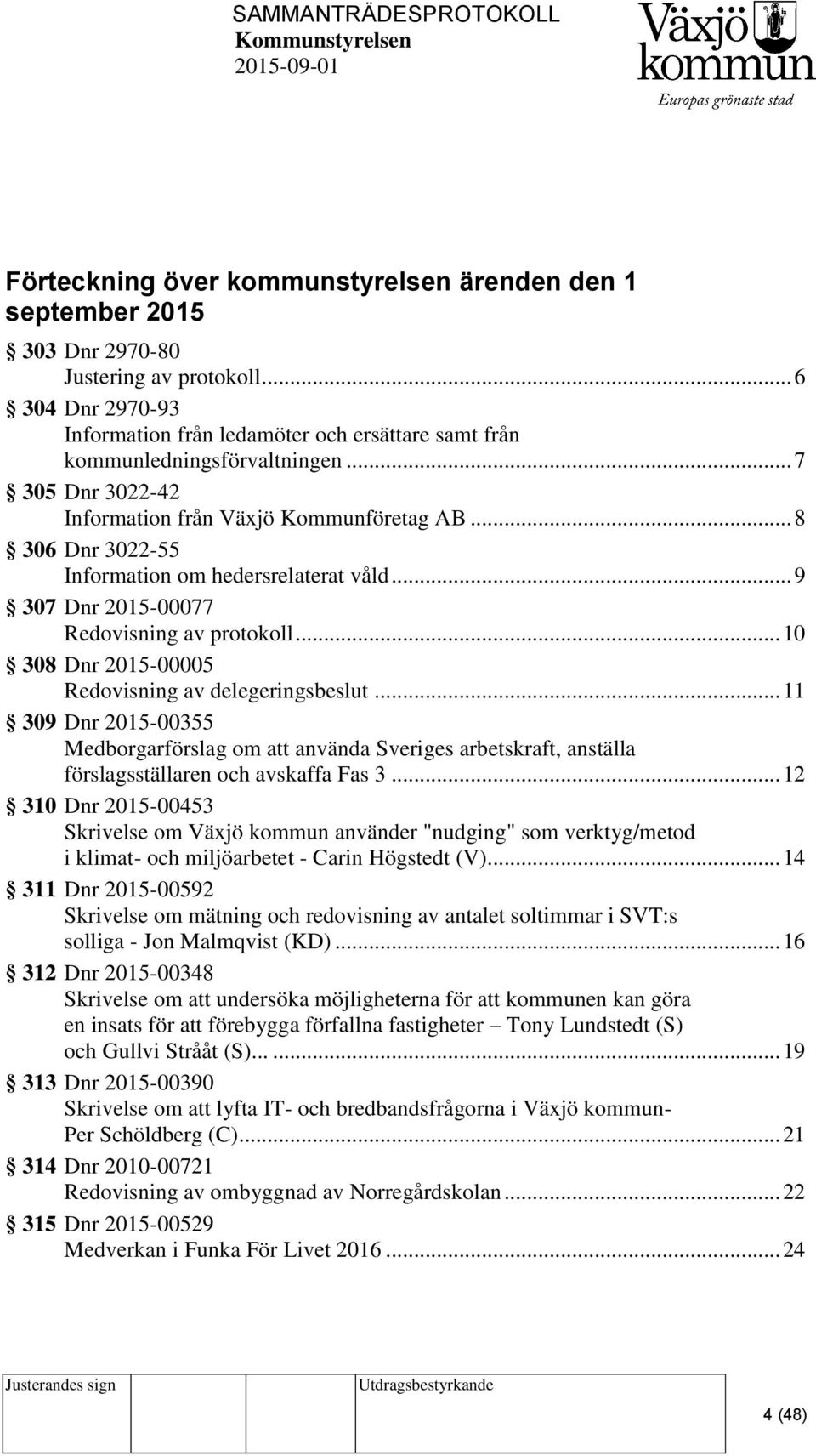 .. 10 308 Dnr 2015-00005 Redovisning av delegeringsbeslut... 11 309 Dnr 2015-00355 Medborgarförslag om att använda Sveriges arbetskraft, anställa förslagsställaren och avskaffa Fas 3.