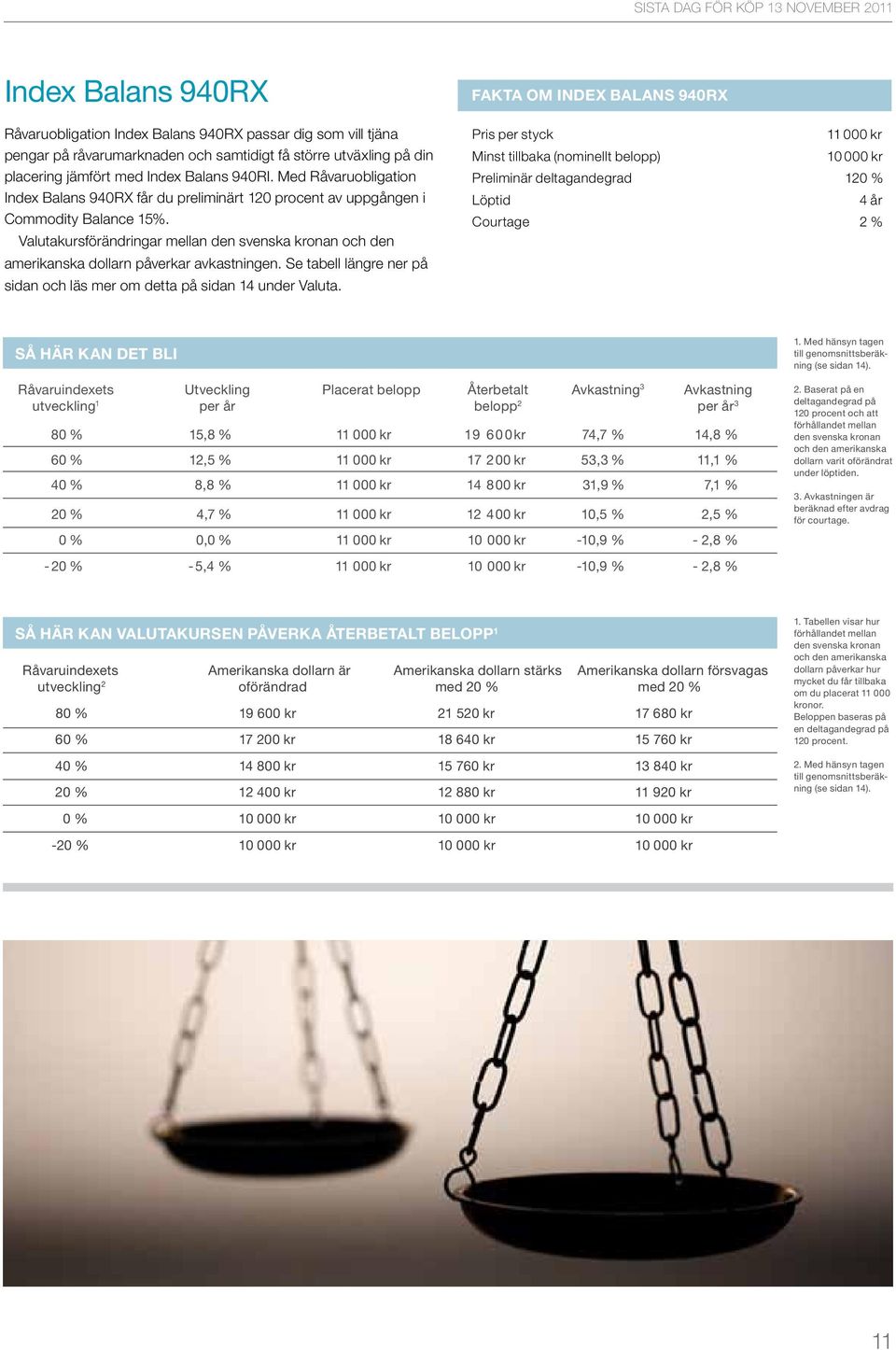 Valutakursförändringar mellan den svenska kronan och den amerikanska dollarn påverkar avkastningen. Se tabell längre ner på sidan och läs mer om detta på sidan 14 under Valuta.
