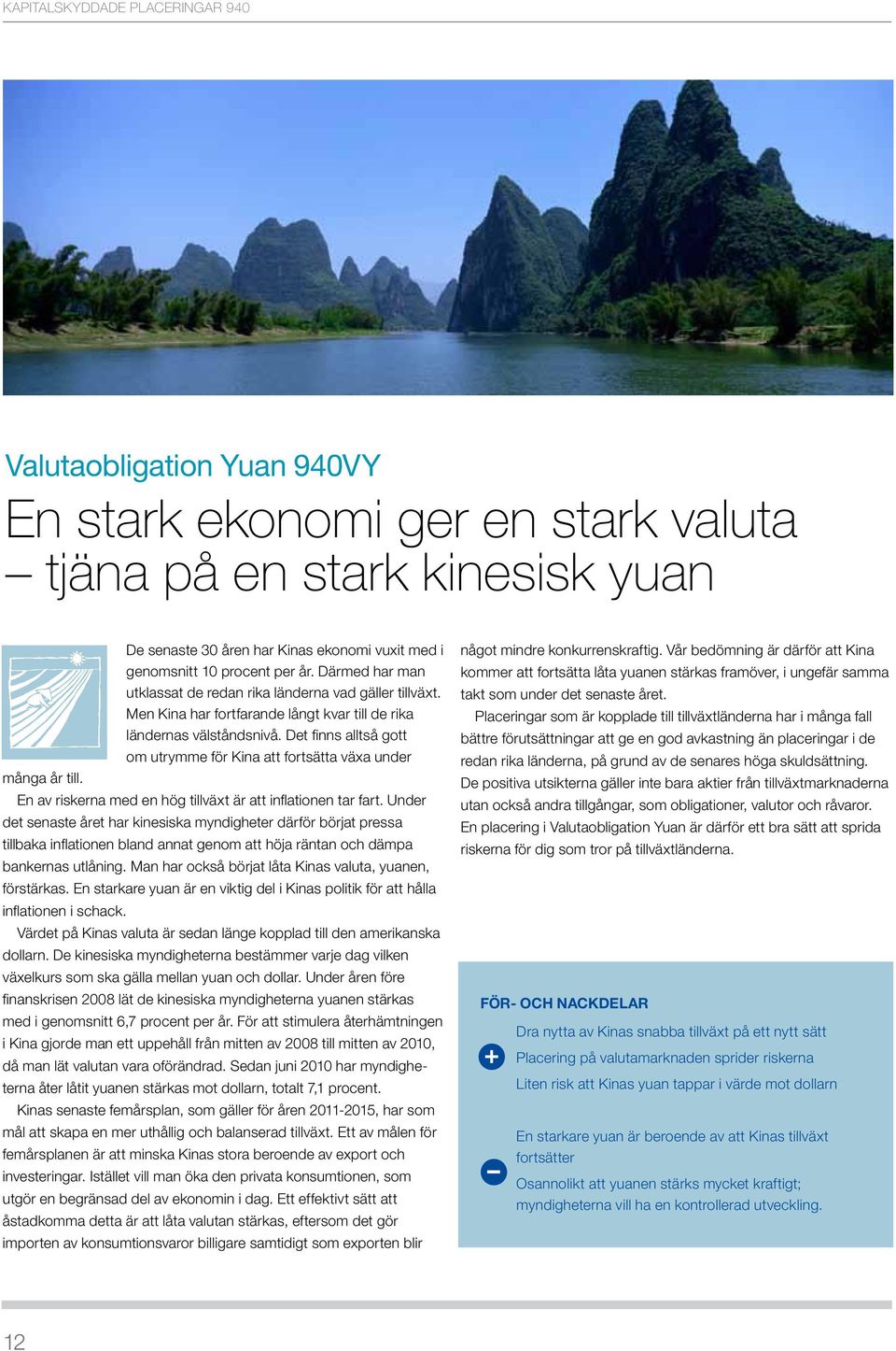 Det finns alltså gott om utrymme för Kina att fortsätta växa under många år till. En av riskerna med en hög tillväxt är att inflationen tar fart.
