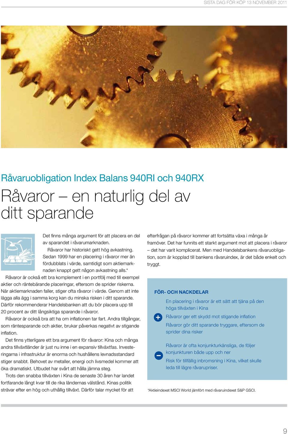 * Råvaror är också ett bra komplement i en portfölj med till exempel aktier och räntebärande placeringar, eftersom de sprider riskerna. När aktiemarknaden faller, stiger ofta råvaror i värde.