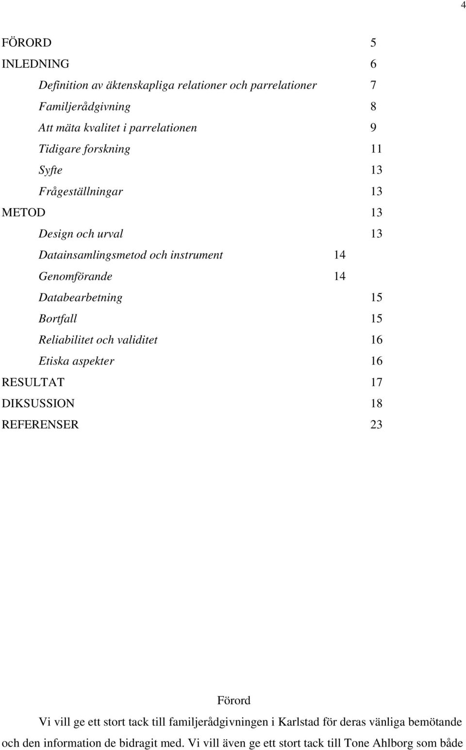Databearbetning 15 Bortfall 15 Reliabilitet och validitet 16 Etiska aspekter 16 RESULTAT 17 DIKSUSSION 18 REFERENSER 23 Förord Vi vill ge ett