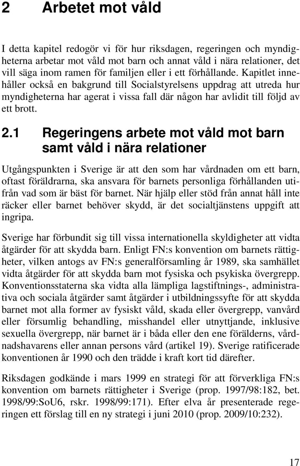 1 Regeringens arbete mot våld mot barn samt våld i nära relationer Utgångspunkten i Sverige är att den som har vårdnaden om ett barn, oftast föräldrarna, ska ansvara för barnets personliga