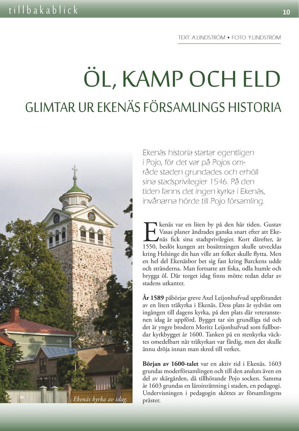 På den tiden fanns det ingen kyrka i Ekenäs, invånarna hörde till Pojo församling. Ekenäs var en liten by på den här tiden.