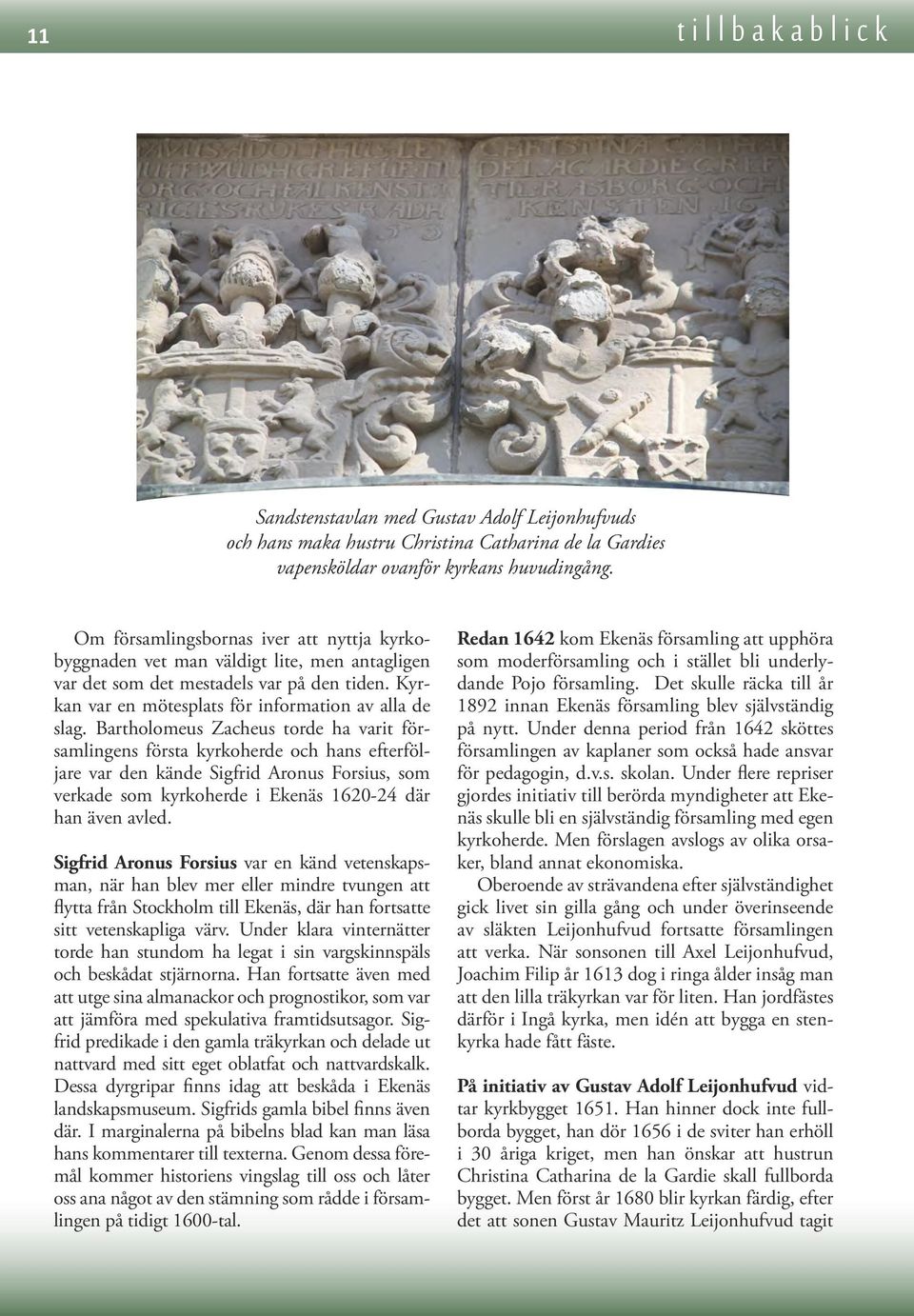 Bartholomeus Zacheus torde ha varit församlingens första kyrkoherde och hans efterföljare var den kände Sigfrid Aronus Forsius, som verkade som kyrkoherde i Ekenäs 1620-24 där han även avled.