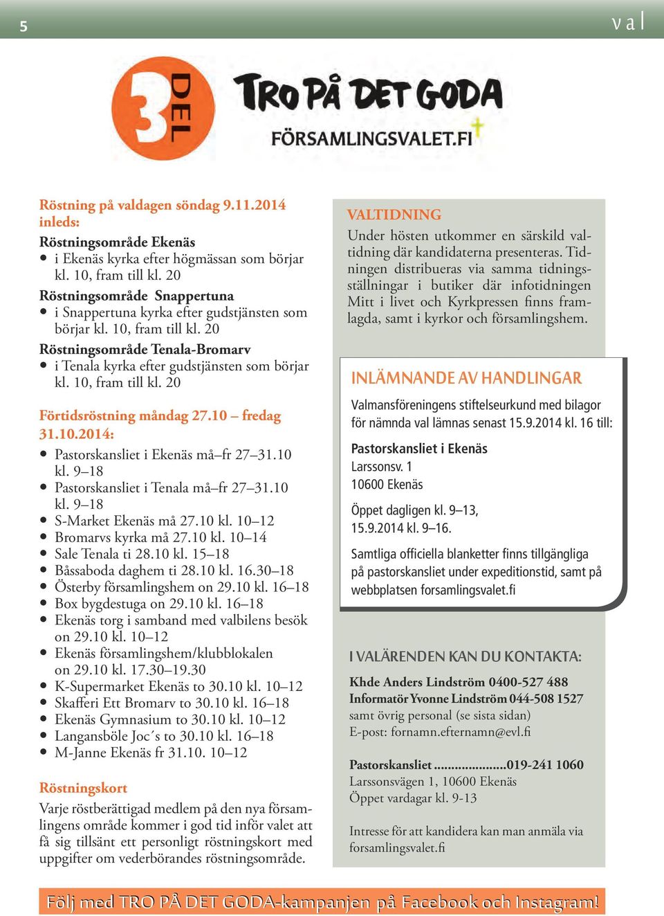 10, fram till kl. 20 Förtidsröstning måndag 27.10 fredag 31.10.2014: Pastorskansliet i Ekenäs må fr 27 31.10 kl. 9 18 Pastorskansliet i Tenala må fr 27 31.10 kl. 9 18 S-Market Ekenäs må 27.10 kl. 10 12 Bromarvs kyrka må 27.