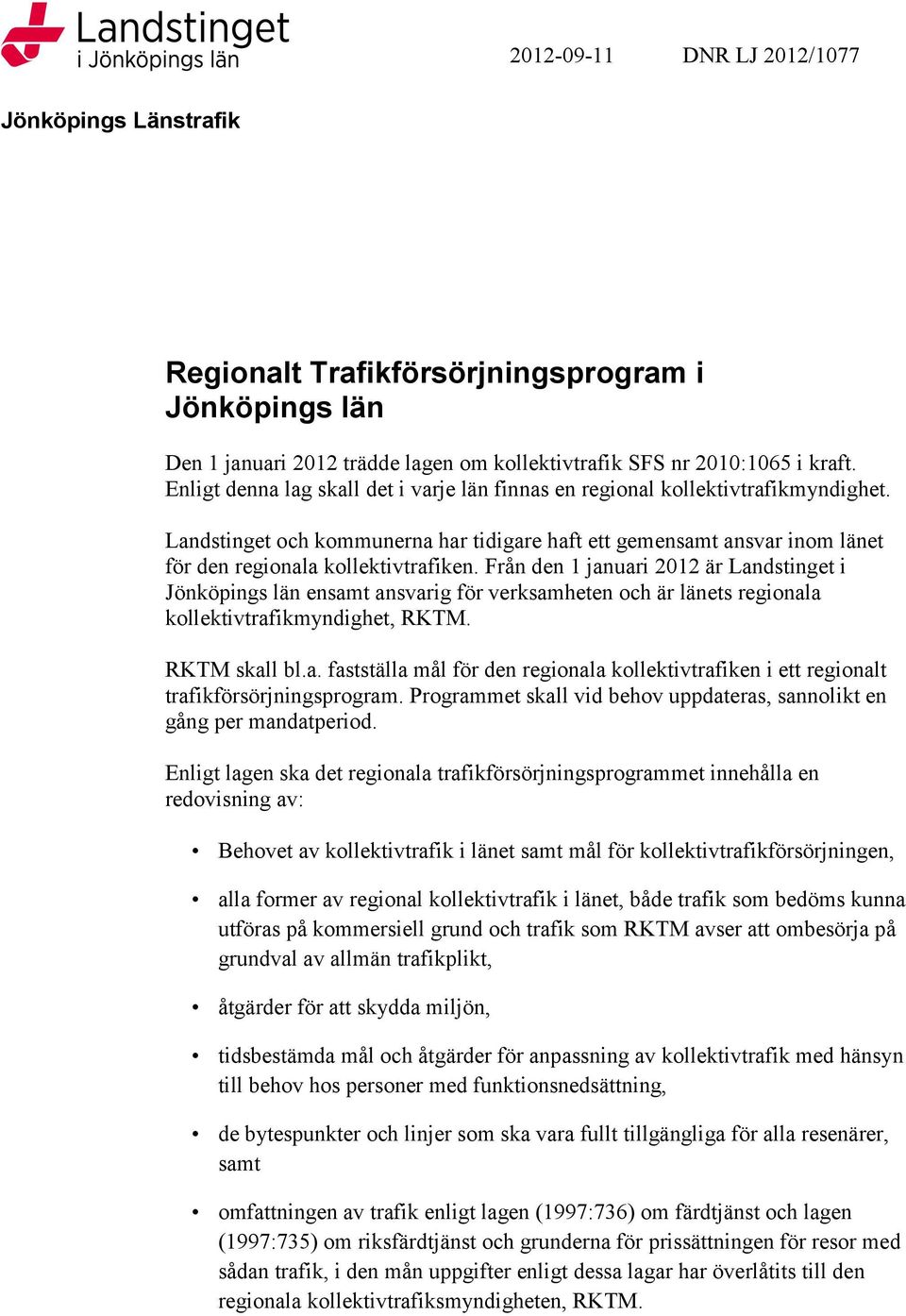 Från den 1 januari 2012 är Landstinget i Jönköpings län ensamt ansvarig för verksamheten och är länets regionala kollektivtrafikmyndighet, RKTM. RKTM skall bl.a. fastställa mål för den regionala kollektivtrafiken i ett regionalt trafikförsörjningsprogram.