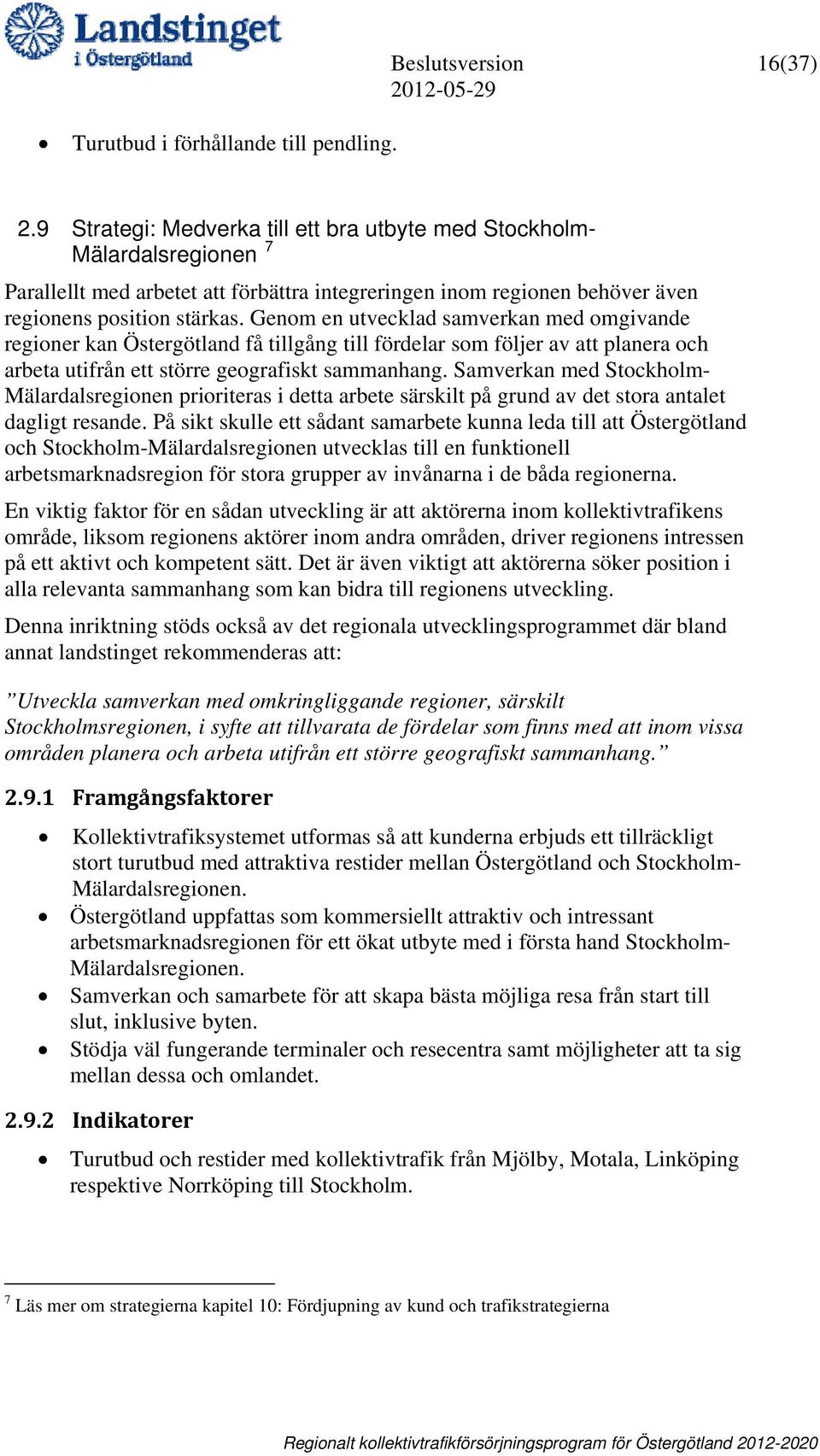 9 Strategi: Medverka till ett bra utbyte med Stockholm- Mälardalsregionen 7 Parallellt med arbetet att förbättra integreringen inom regionen behöver även regionens position stärkas.