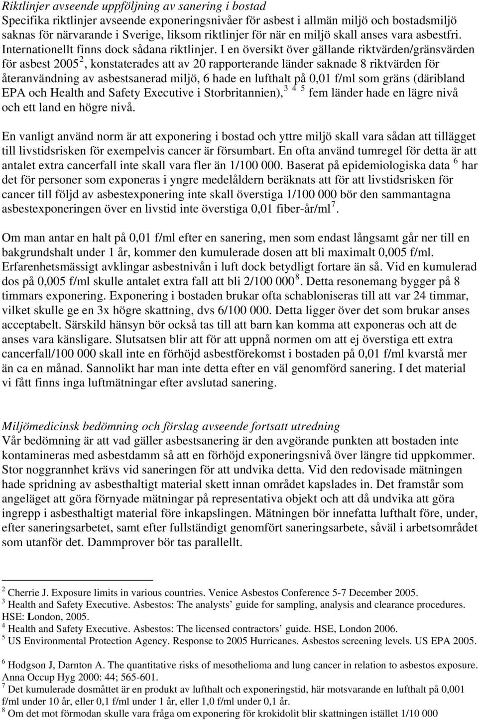 I en översikt över gällande riktvärden/gränsvärden för asbest 2005 2, konstaterades att av 20 rapporterande länder saknade 8 riktvärden för återanvändning av asbestsanerad miljö, 6 hade en lufthalt