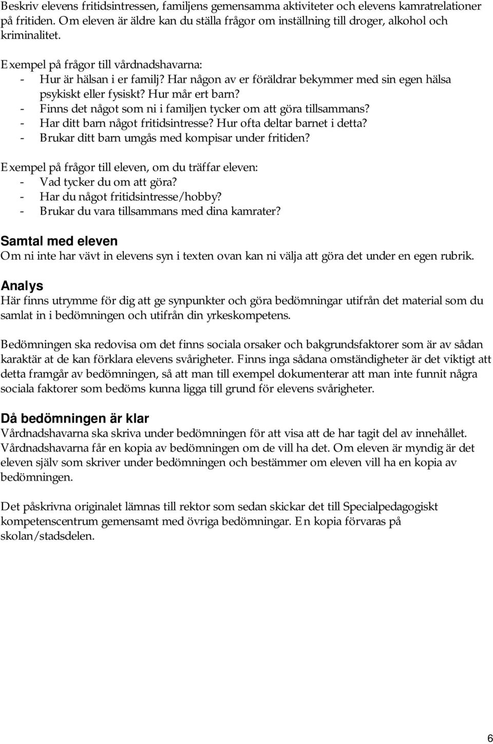 Hur mår ert barn? - Finns det något som ni i familjen tycker om att göra tillsammans? - Har ditt barn något fritidsintresse? Hur ofta deltar barnet i detta?