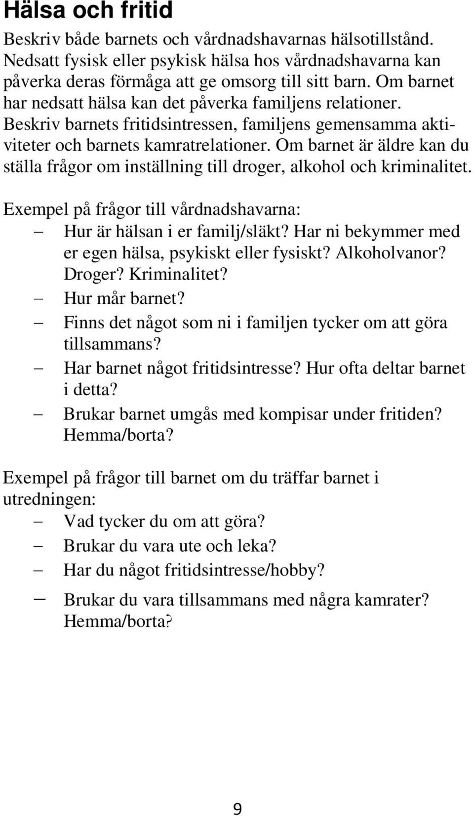 Om barnet är äldre kan du ställa frågor om inställning till droger, alkohol och kriminalitet. Exempel på frågor till vårdnadshavarna: Hur är hälsan i er familj/släkt?