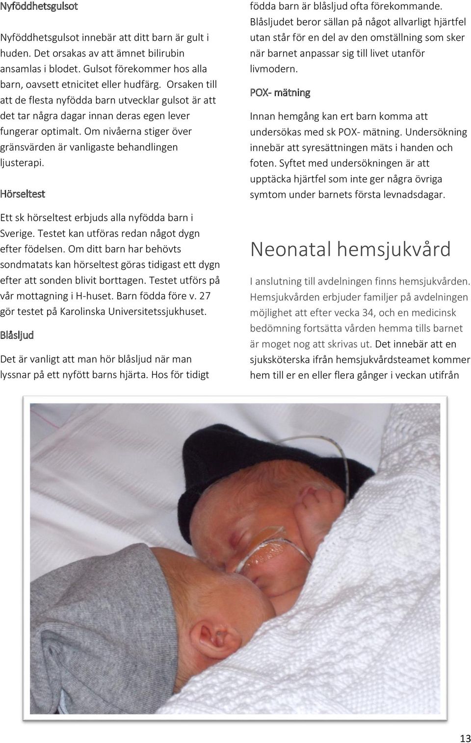 Hörseltest Ett sk hörseltest erbjuds alla nyfödda barn i Sverige. Testet kan utföras redan något dygn efter födelsen.