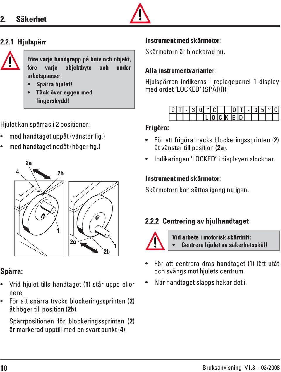 Alla instrumentvarianter: Hjulspärren indikeras i reglagepanel 1 display med ordet LOCKED (SPÄRR): Frigöra: C T - 3 0 C O T - 3 5 C L O C K E D För att frigöra trycks blockeringssprinten (2) åt