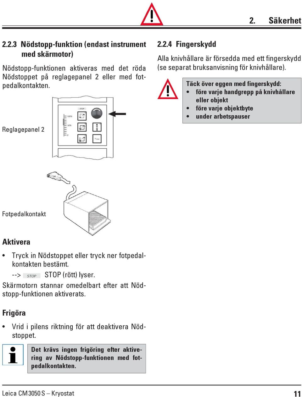 fotpedalkontakten bestämt. --> STOP (rött) lyser. Skärmotorn stannar omedelbart efter att Nödstopp-funktionen aktiverats. Frigöra Vrid i pilens riktning för att deaktivera Nödstoppet.