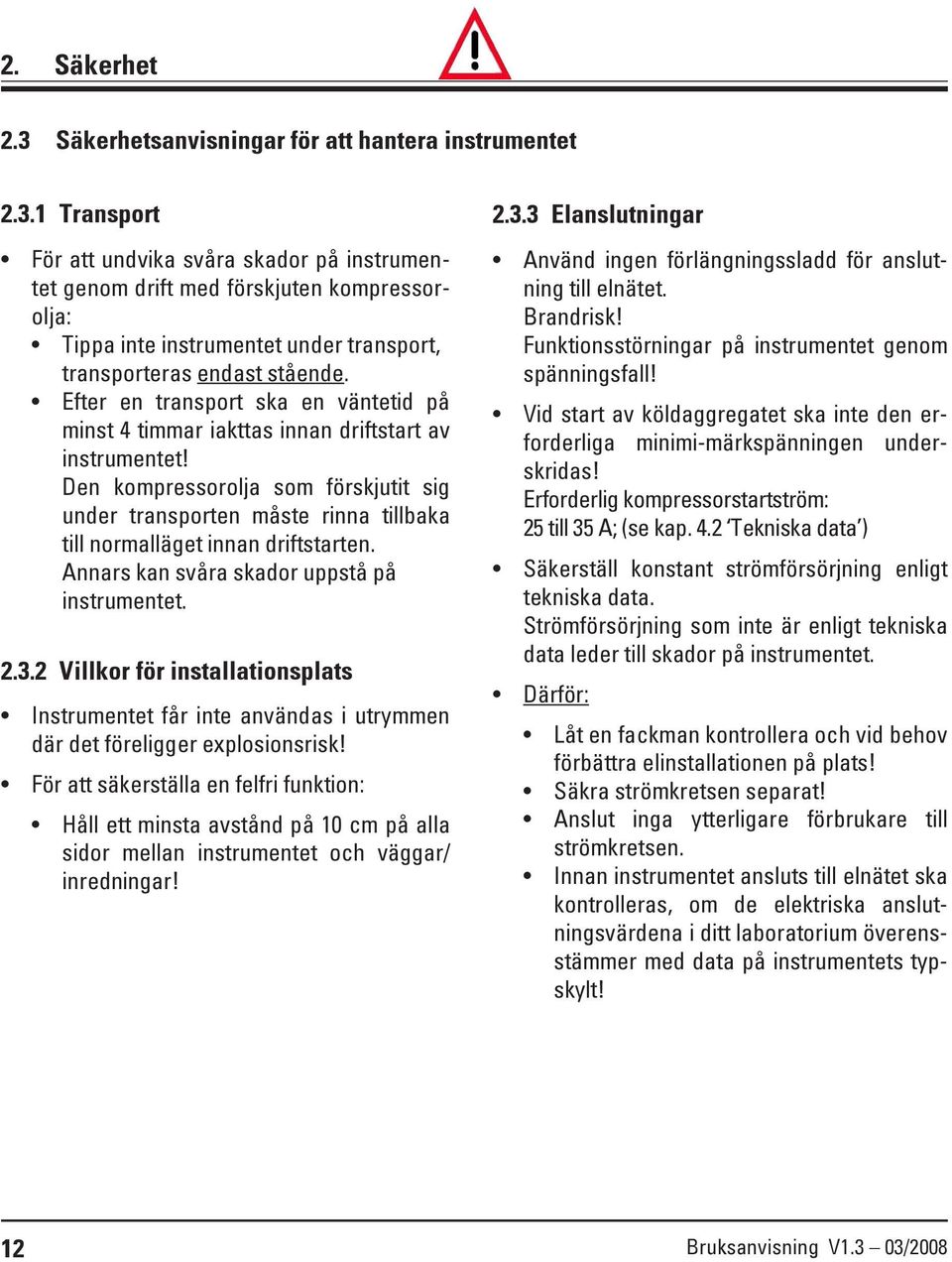 Den kompressorolja som förskjutit sig under transporten måste rinna tillbaka till normalläget innan driftstarten. Annars kan svåra skador uppstå på instrumentet. 2.3.