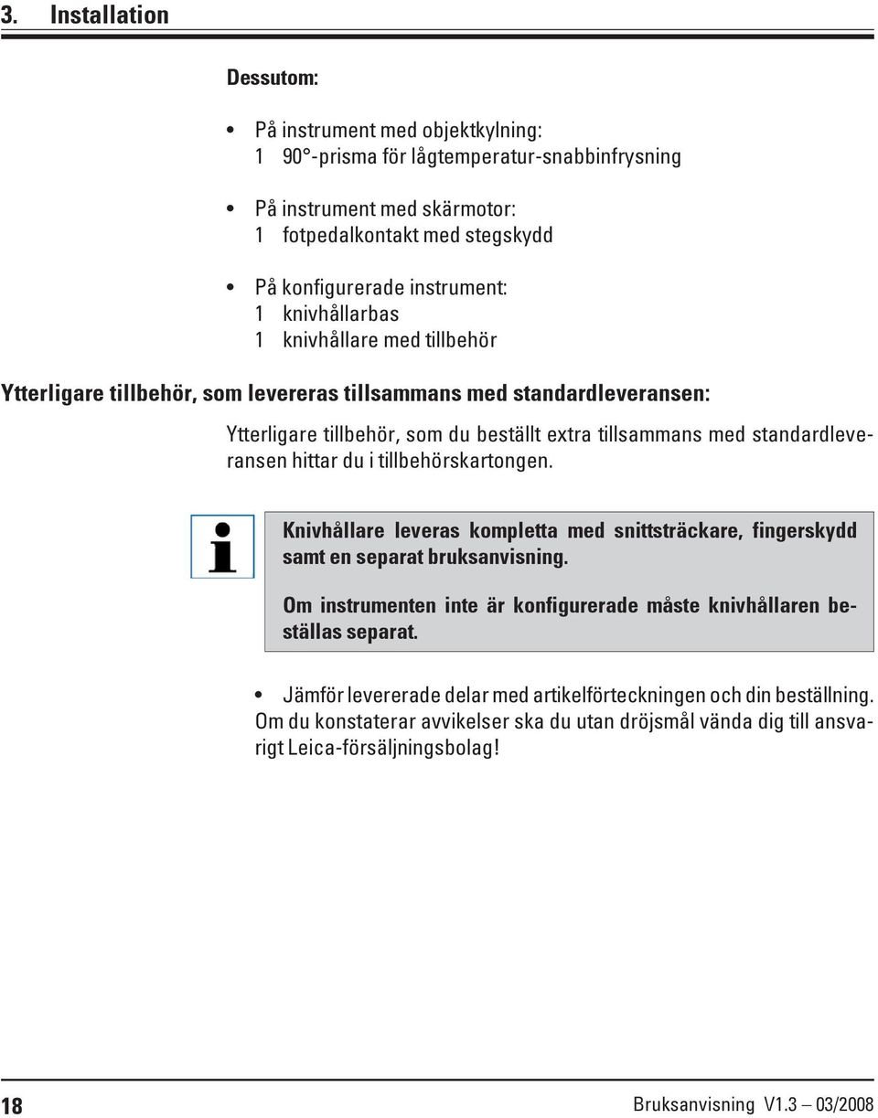 hittar du i tillbehörskartongen. Knivhållare leveras kompletta med snittsträckare, fingerskydd samt en separat bruksanvisning.