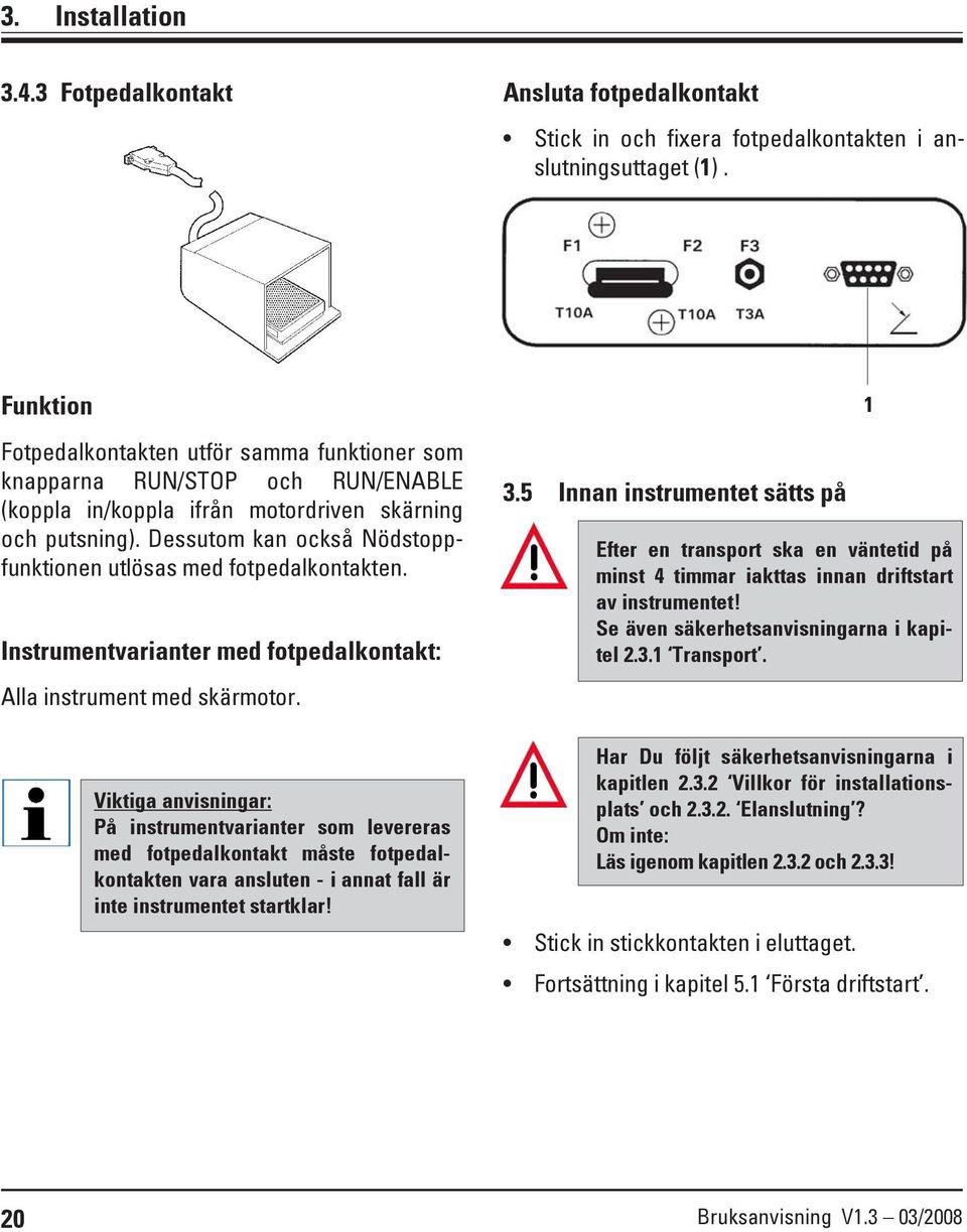 Dessutom kan också Nödstoppfunktionen utlösas med fotpedalkontakten. Instrumentvarianter med fotpedalkontakt: Alla instrument med skärmotor.