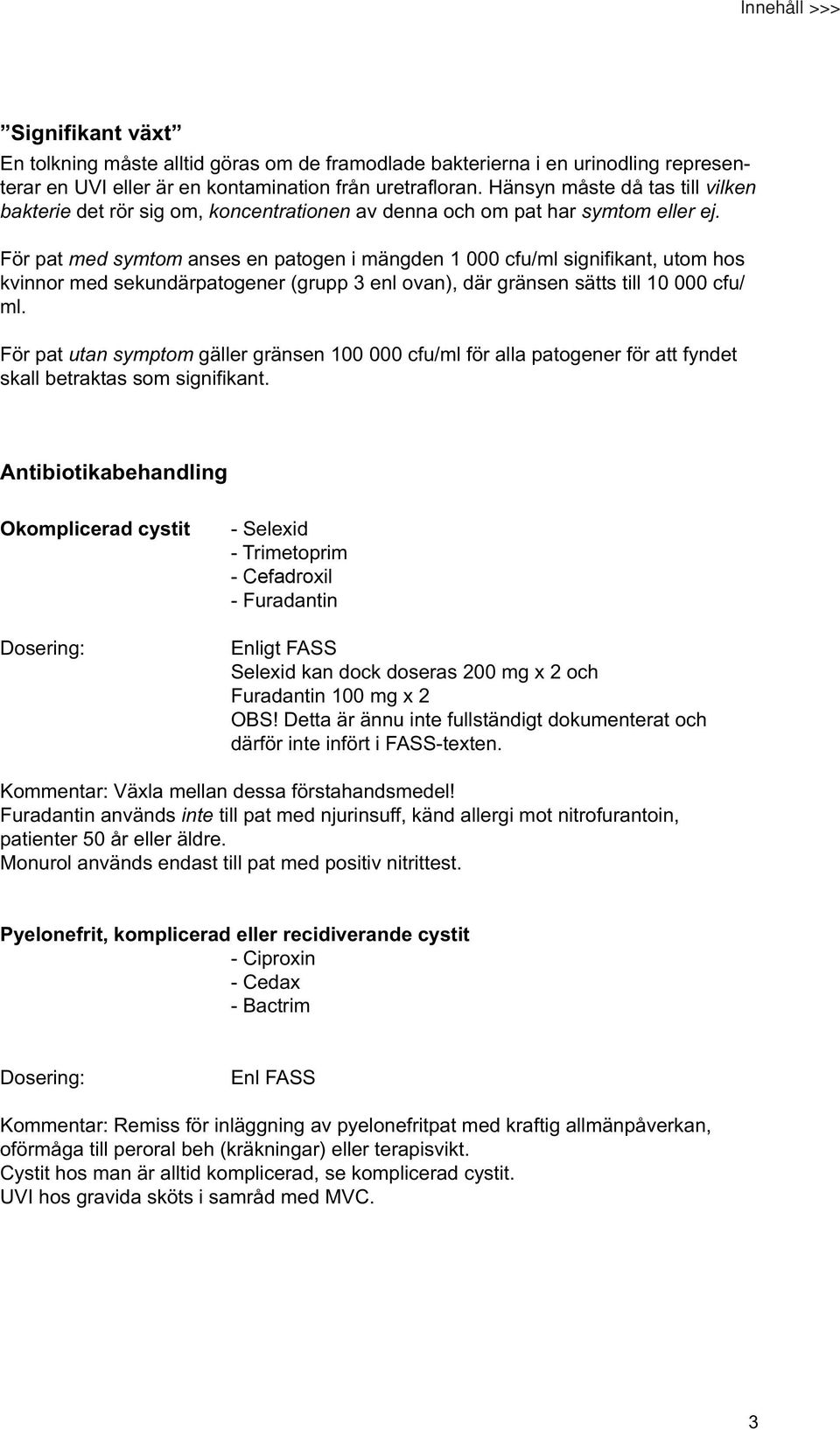 För pat med symtom anses en patogen i mängden 1 000 cfu/ml signifikant, utom hos kvinnor med sekundärpatogener (grupp 3 enl ovan), där gränsen sätts till 10 000 cfu/ ml.