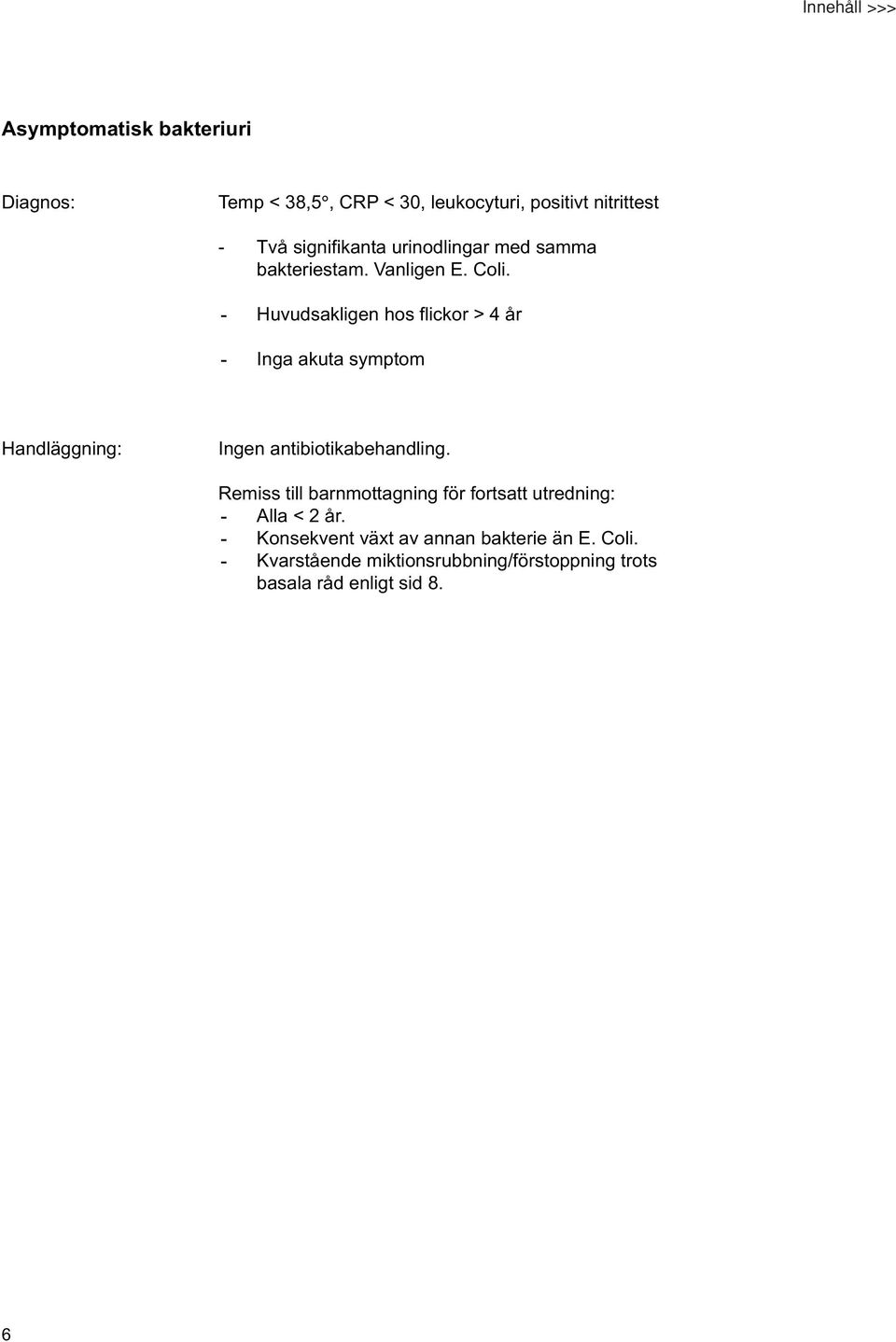 - Huvudsakligen hos flickor > 4 år - Inga akuta symptom Handläggning: Ingen antibiotikabehandling.