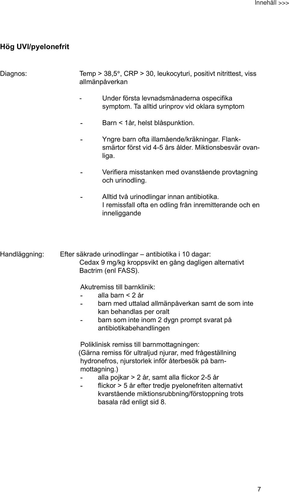 - Verifiera misstanken med ovanstående provtagning och urinodling. - Alltid två urinodlingar innan antibiotika.