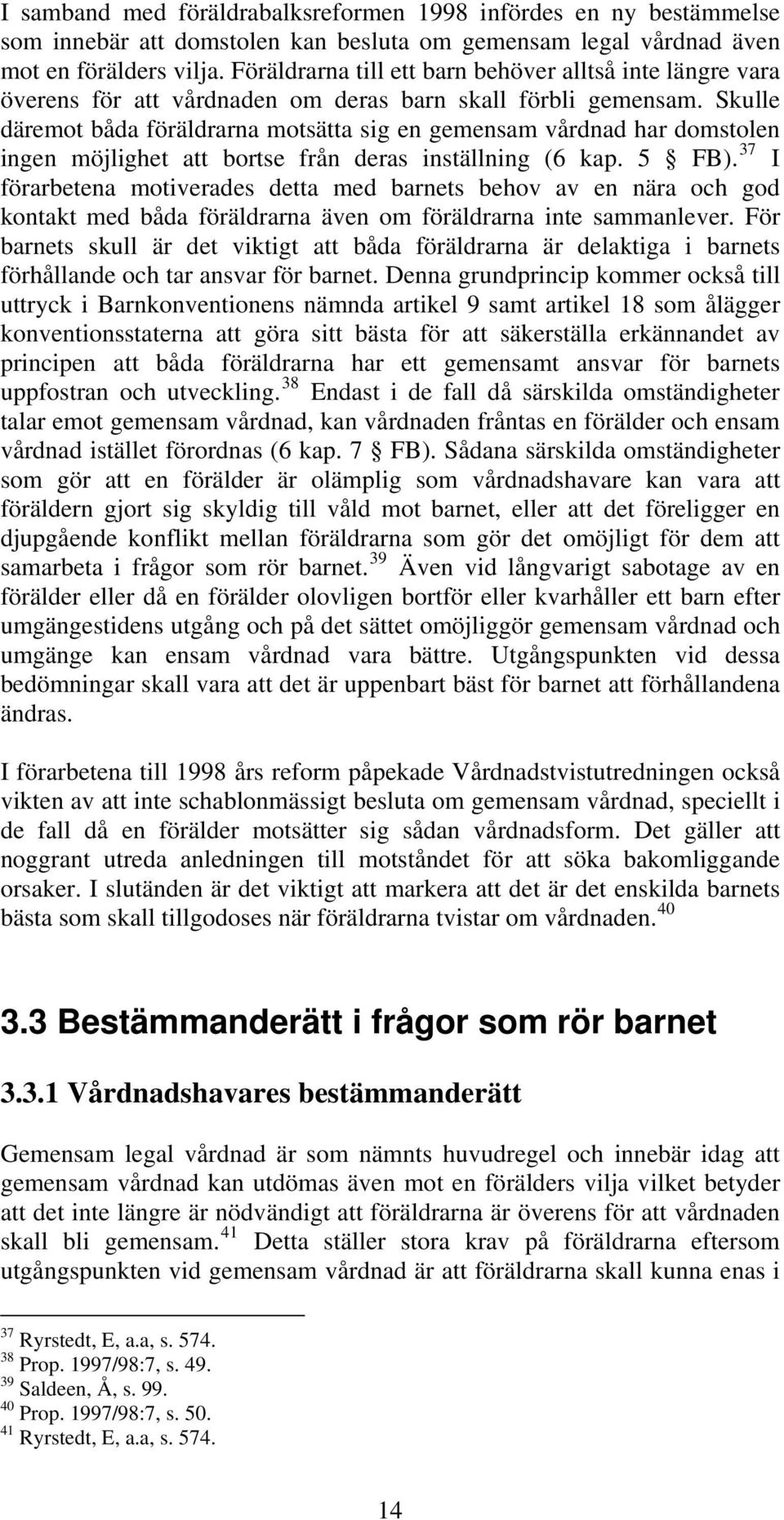 Skulle däremot båda föräldrarna motsätta sig en gemensam vårdnad har domstolen ingen möjlighet att bortse från deras inställning (6 kap. 5 FB).