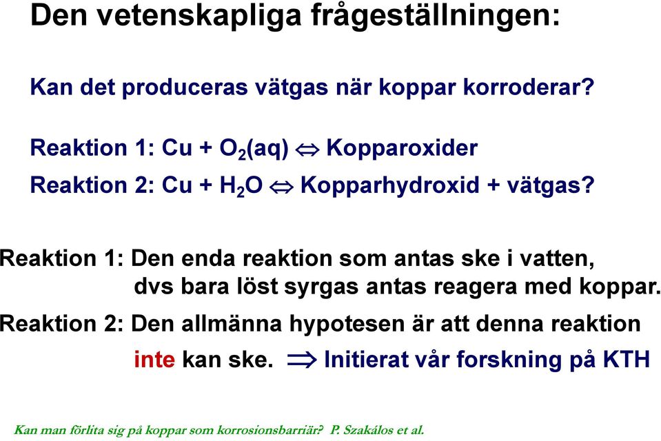 Reaktion 1: Den enda reaktion som antas ske i vatten, dvs bara löst syrgas antas reagera med