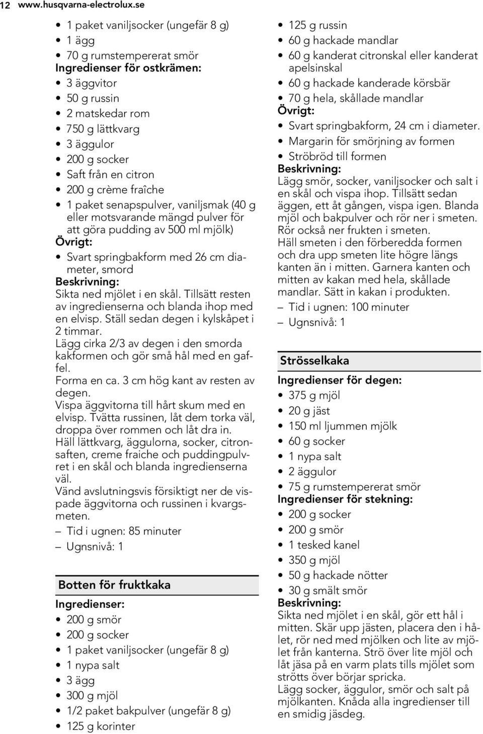 g crème fraîche 1 paket senapspulver, vaniljsmak (40 g eller motsvarande mängd pulver för att göra pudding av 500 ml mjölk) Svart springbakform med 26 cm diameter, smord Sikta ned mjölet i en skål.