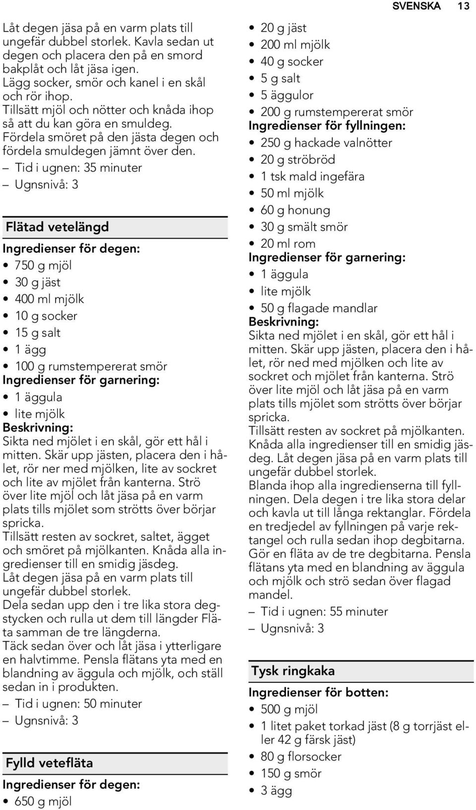 Tid i ugnen: 35 minuter Flätad vetelängd Ingredienser för degen: 750 g mjöl 30 g jäst 400 ml mjölk 10 g socker 15 g salt 1 ägg 100 g rumstempererat smör Ingredienser för garnering: 1 äggula lite