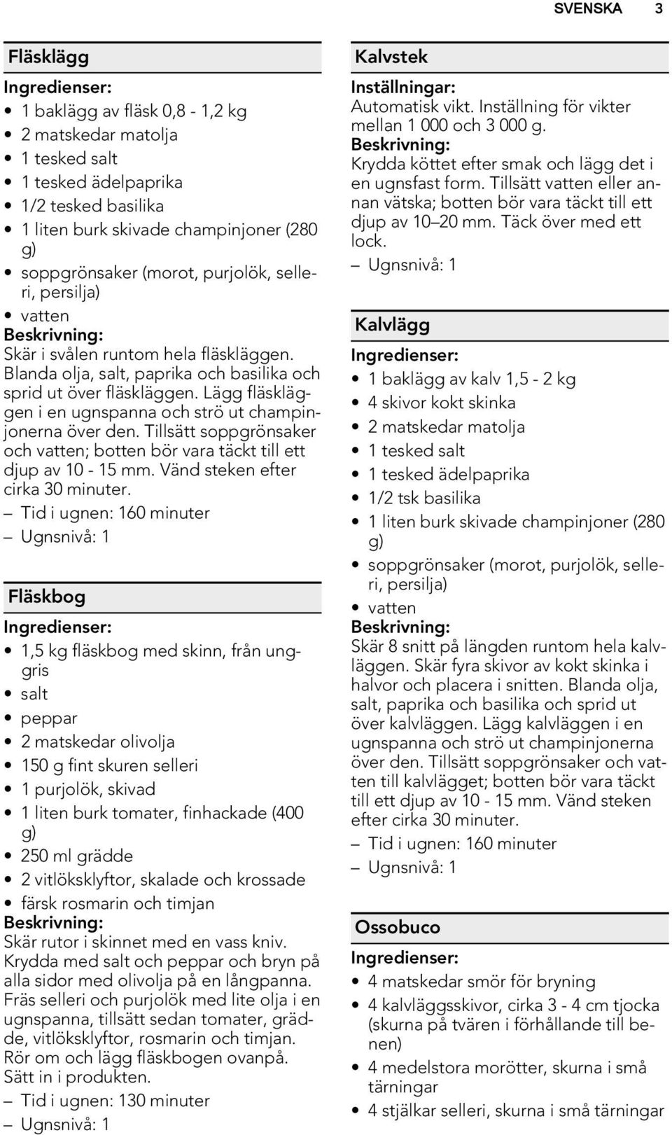 Lägg fläskläggen i en ugnspanna och strö ut champinjonerna över den. Tillsätt soppgrönsaker och vatten; botten bör vara täckt till ett djup av 10-15 mm. Vänd steken efter cirka 30 minuter.