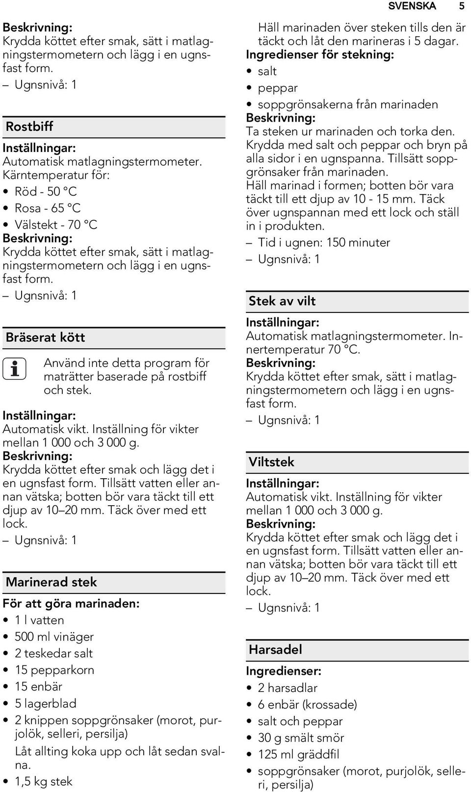 Bräserat kött Använd inte detta program för maträtter baserade på rostbiff och stek. Automatisk vikt. Inställning för vikter mellan 1 000 och 3 000 g.