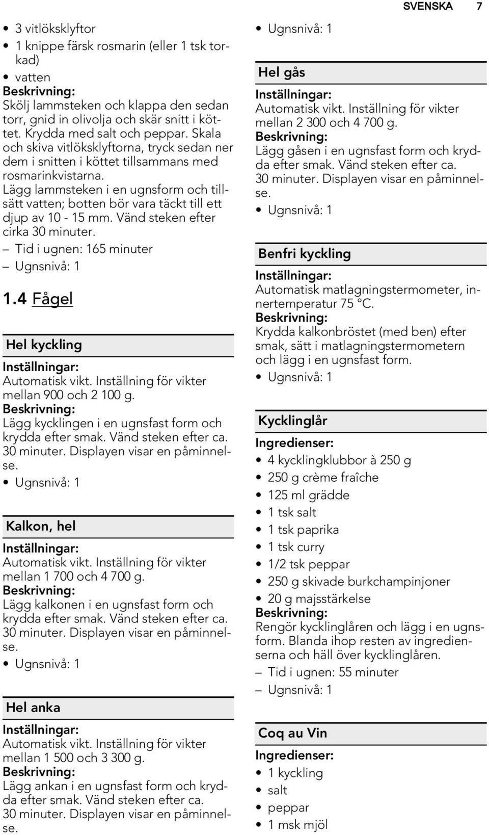 Lägg lammsteken i en ugnsform och tillsätt vatten; botten bör vara täckt till ett djup av 10-15 mm. Vänd steken efter cirka 30 minuter. Tid i ugnen: 165 minuter 1.4 Fågel Hel kyckling Automatisk vikt.