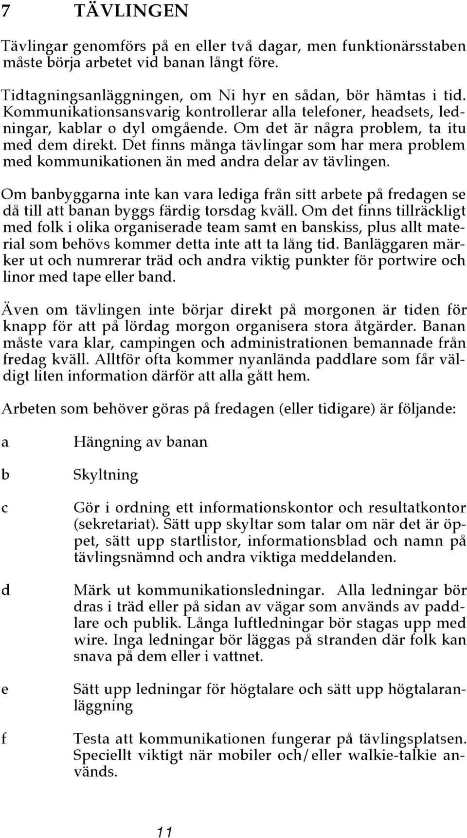 Det finns mång tävlingr som hr mer prolem med kommuniktionen än med ndr delr v tävlingen. Om nyggrn inte kn vr ledig från sitt rete på fredgen se då till tt nn yggs färdig torsdg kväll.