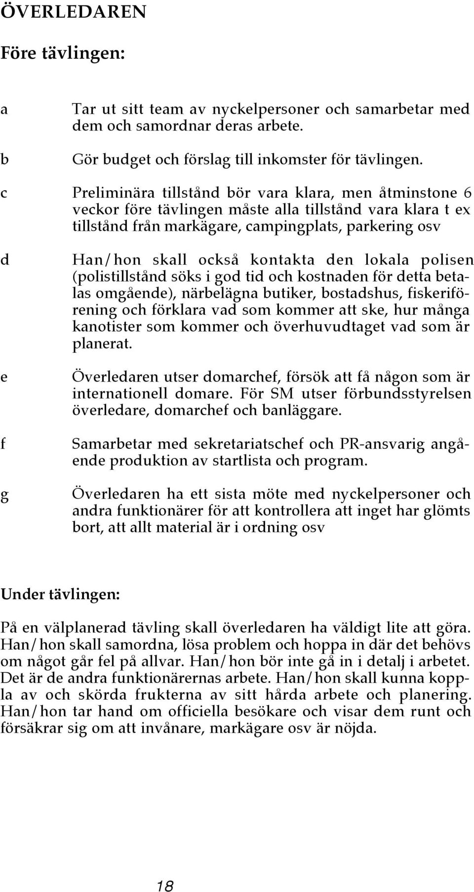 polisen (polistillstånd söks i god tid och kostnden för dett etls omgående), närelägn utiker, ostdshus, fiskeriförening och förklr vd som kommer tt ske, hur mång knotister som kommer och