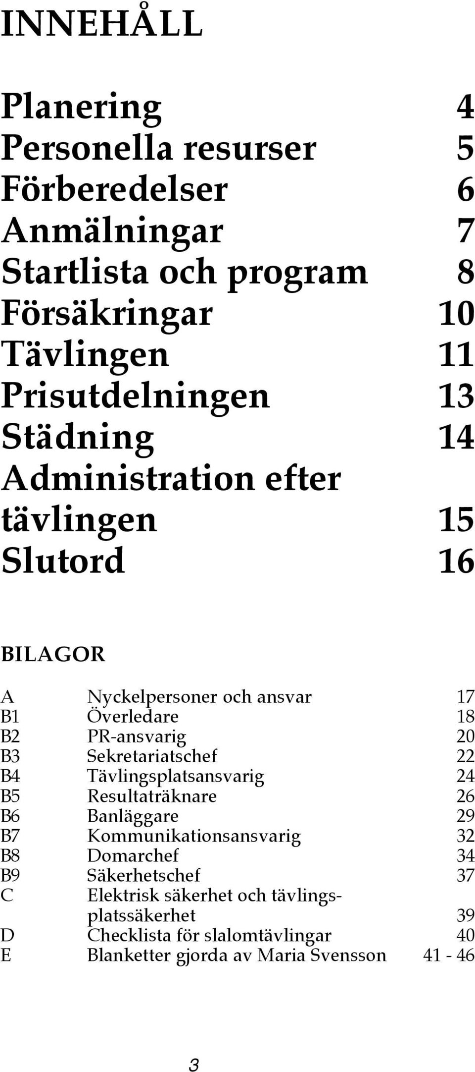 PR-nsvrig 20 B3 Sekretritschef 22 B4 Tävlingspltsnsvrig 24 B5 Resultträknre 26 B6 Bnläggre 29 B7 Kommuniktionsnsvrig 32 B8 Domrchef