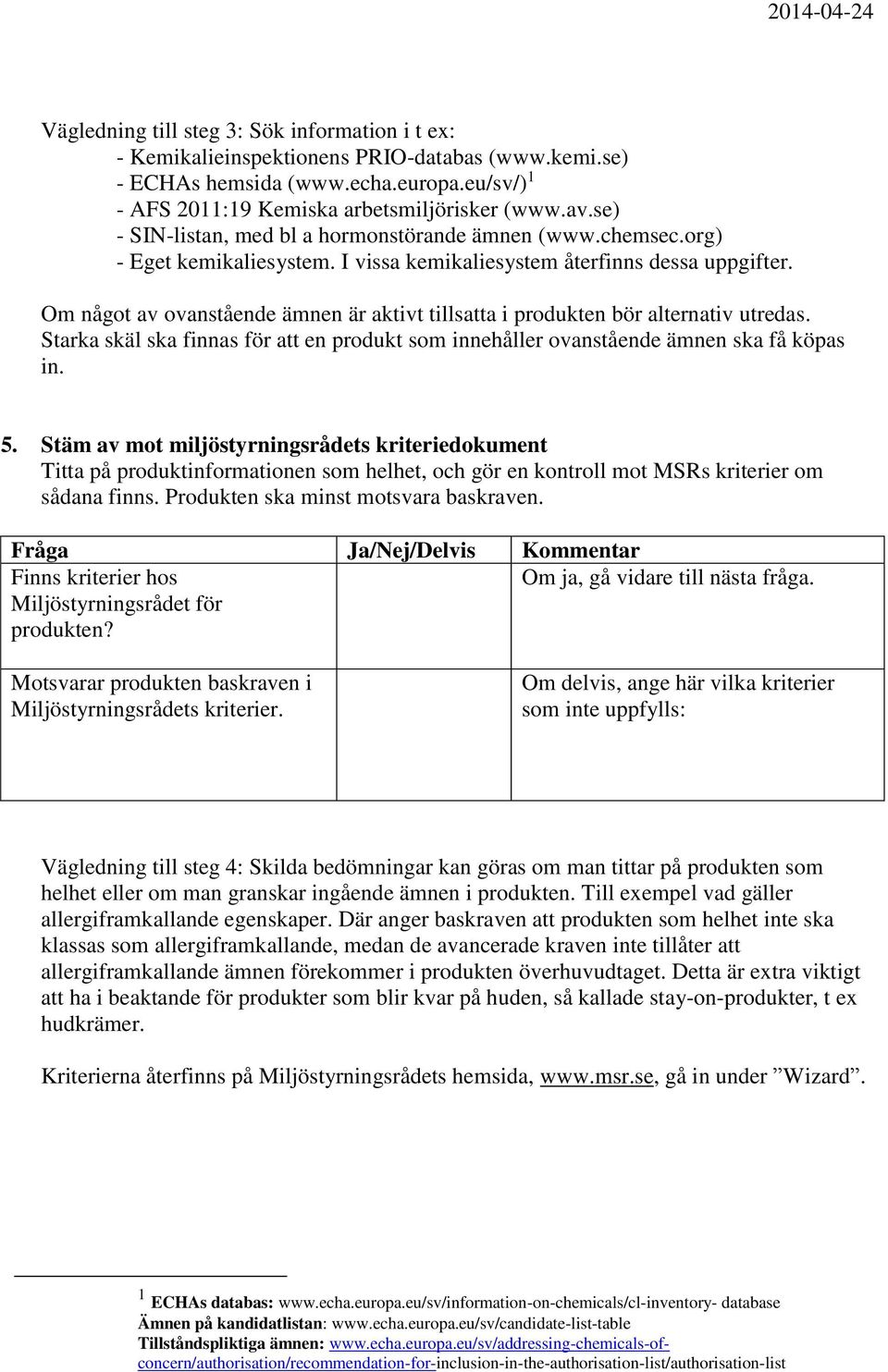 Om något av ovanstående ämnen är aktivt tillsatta i produkten bör alternativ utredas. Starka skäl ska finnas för att en produkt som innehåller ovanstående ämnen ska få köpas in. 5.