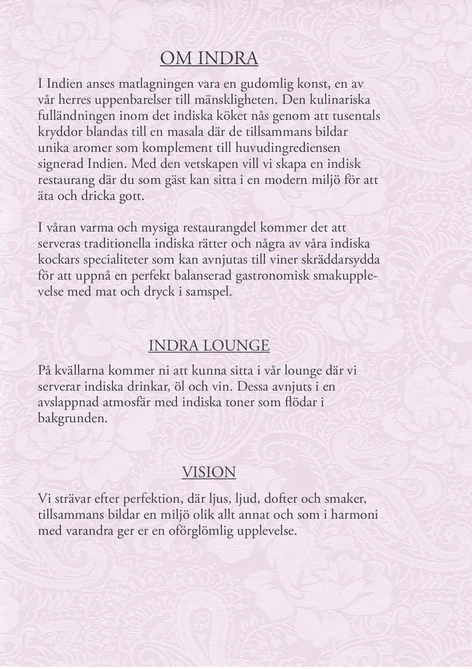 Indien. Med den vetskapen vill vi skapa en indisk restaurang där du som gäst kan sitta i en modern miljö för att äta och dricka gott.