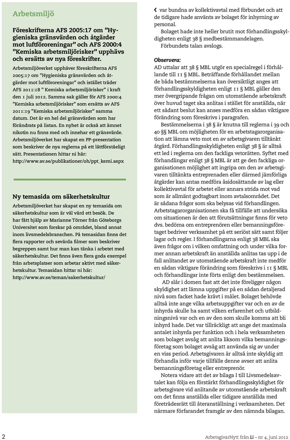 Samma sak gäller för AFS 2000:4 Kemiska arbetsmiljörisker som ersätts av AFS 2011:19 Kemiska arbetsmiljörisker samma datum. Det är en hel del gränsvärden som har förändrats på listan.