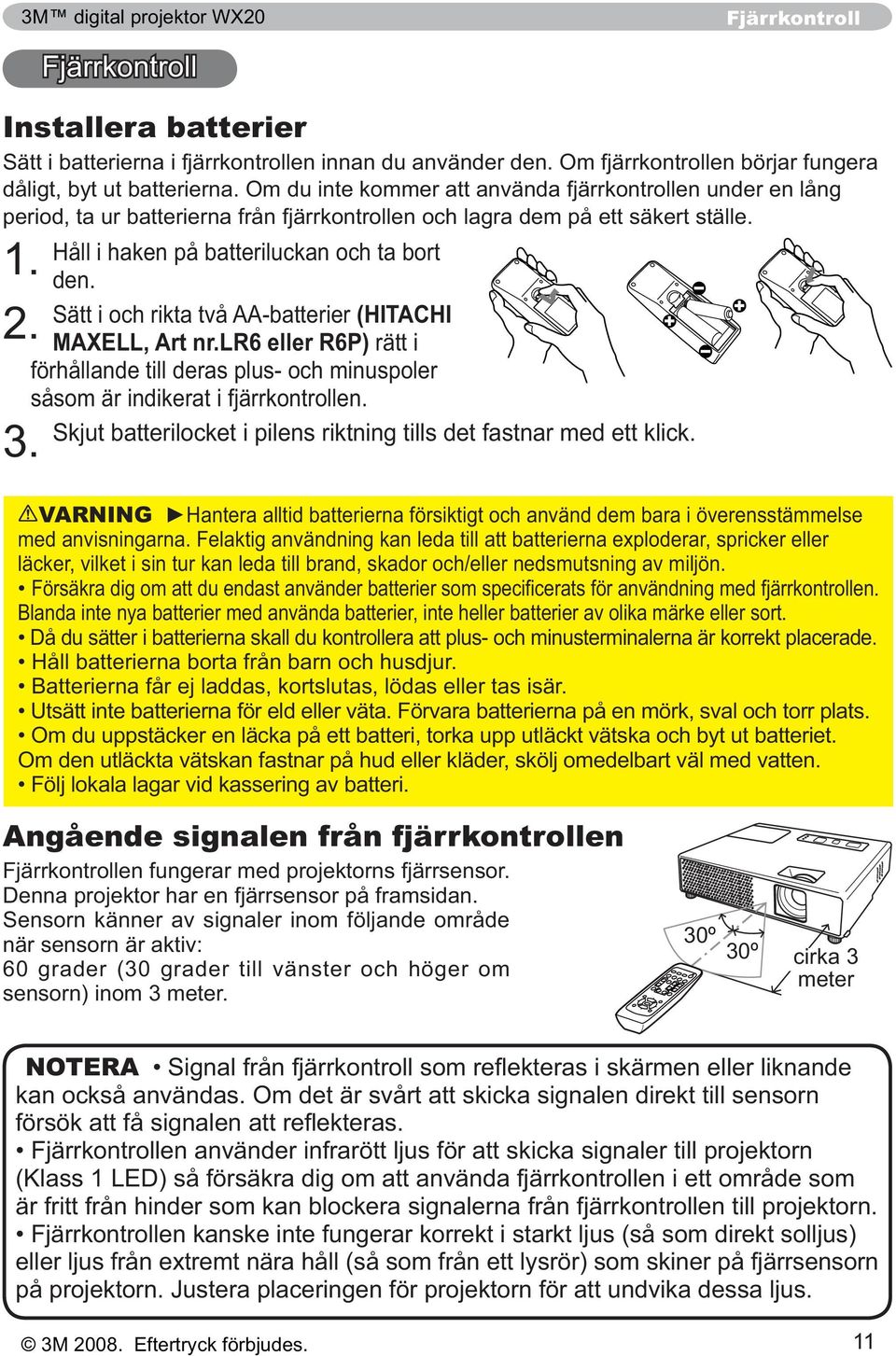 Sätt i och rikta två AA-batterier (HITACHI MAXELL, Art nr.lr6 eller R6P) rätt i förhållande till deras plus- och minuspoler såsom är indikerat i fjärrkontrollen.